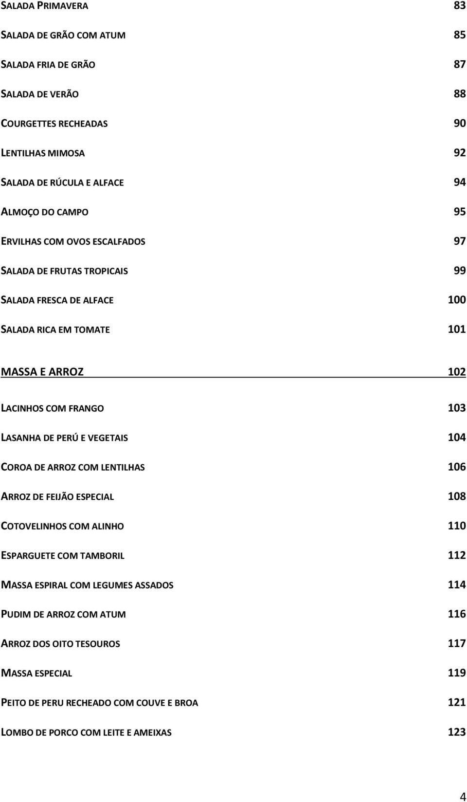 LASANHA DE PERÚ E VEGETAIS 104 COROA DE ARROZ COM LENTILHAS 106 ARROZ DE FEIJÃO ESPECIAL 108 COTOVELINHOS COM ALINHO 110 ESPARGUETE COM TAMBORIL 112 MASSA ESPIRAL COM