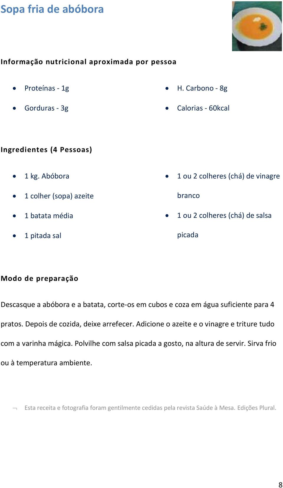 a batata, corte-os em cubos e coza em água suficiente para 4 pratos. Depois de cozida, deixe arrefecer.