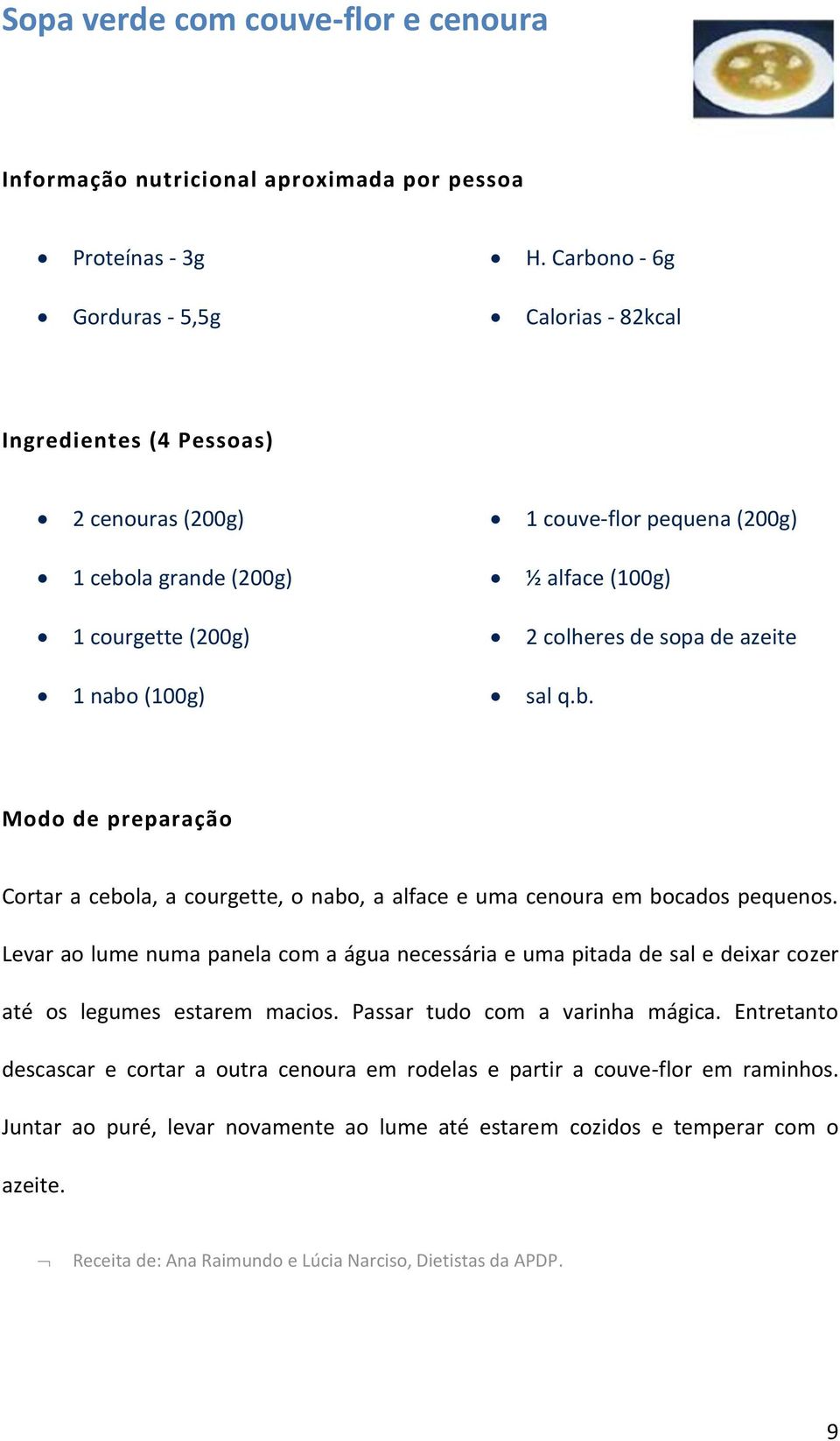 de sopa de azeite 1 nabo (100g) sal q.b. Cortar a cebola, a courgette, o nabo, a alface e uma cenoura em bocados pequenos.