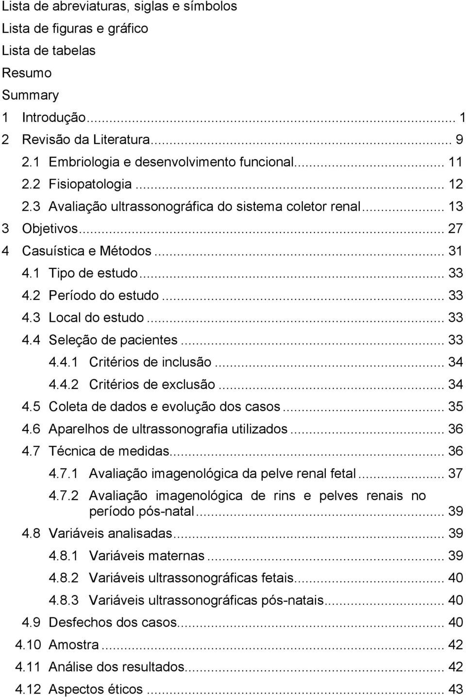 .. 33 4.4 Seleção de pacientes... 33 4.4.1 Critérios de inclusão... 34 4.4.2 Critérios de exclusão... 34 4.5 Coleta de dados e evolução dos casos... 35 4.6 Aparelhos de ultrassonografia utilizados.