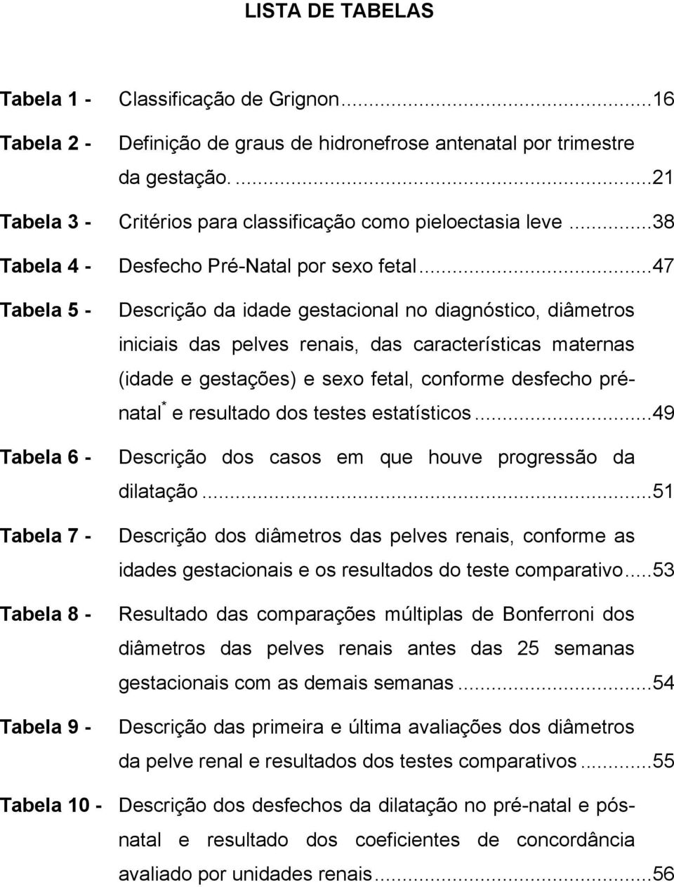 ..47 Tabela 5 - Tabela 6 - Tabela 7 - Tabela 8 - Tabela 9 - Descrição da idade gestacional no diagnóstico, diâmetros iniciais das pelves renais, das características maternas (idade e gestações) e
