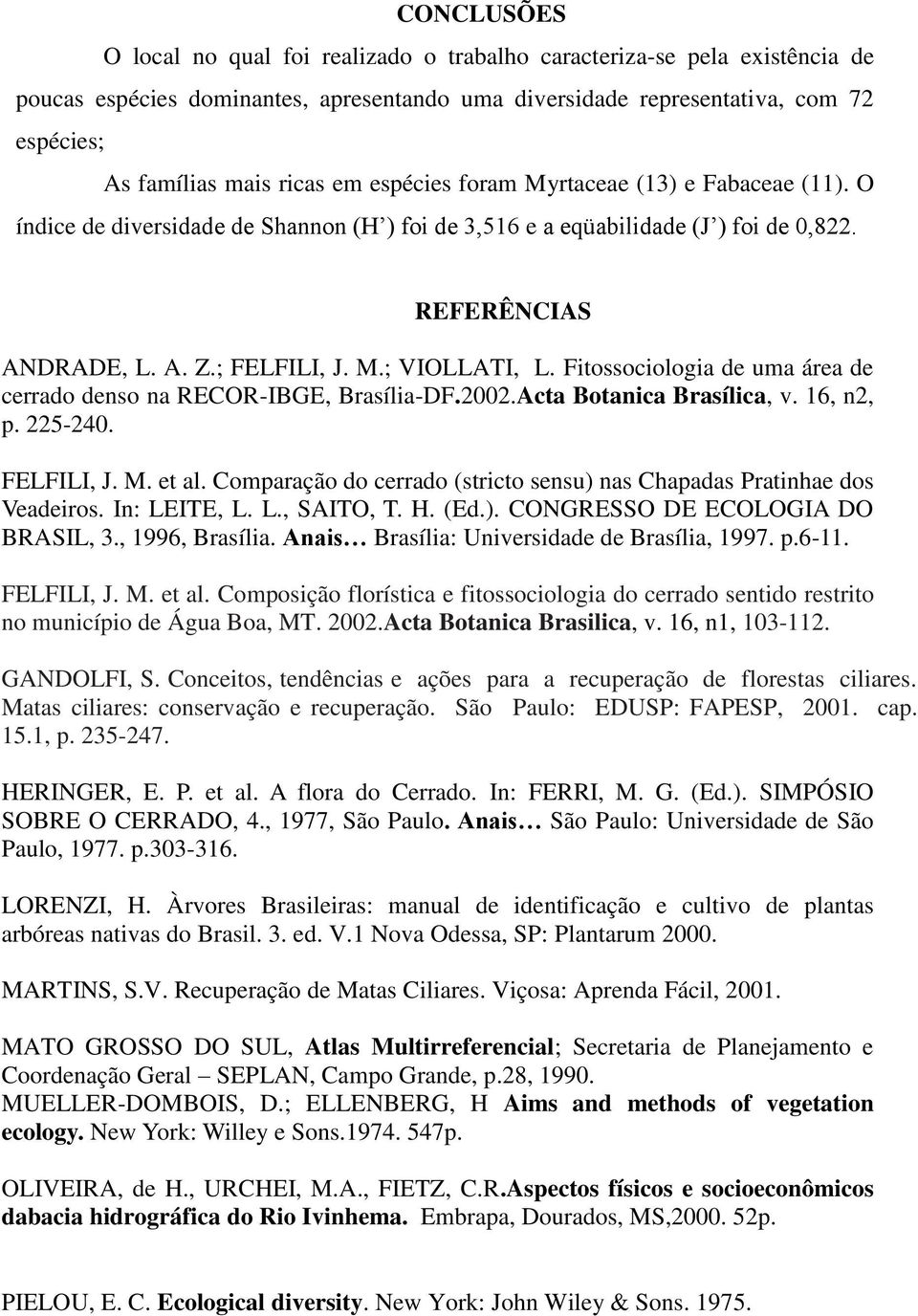Fitossociologia de uma área de cerrado denso na RECOR-IBGE, Brasília-DF.2002.Acta Botanica Brasílica, v. 16, n2, p. 225-240. FELFILI, J. M. et al.