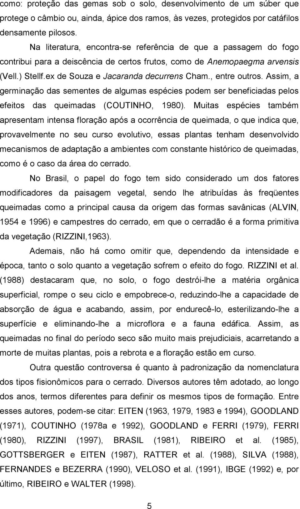 , entre outros. Assim, a germinação das sementes de algumas espécies podem ser beneficiadas pelos efeitos das queimadas (COUTINHO, 1980).