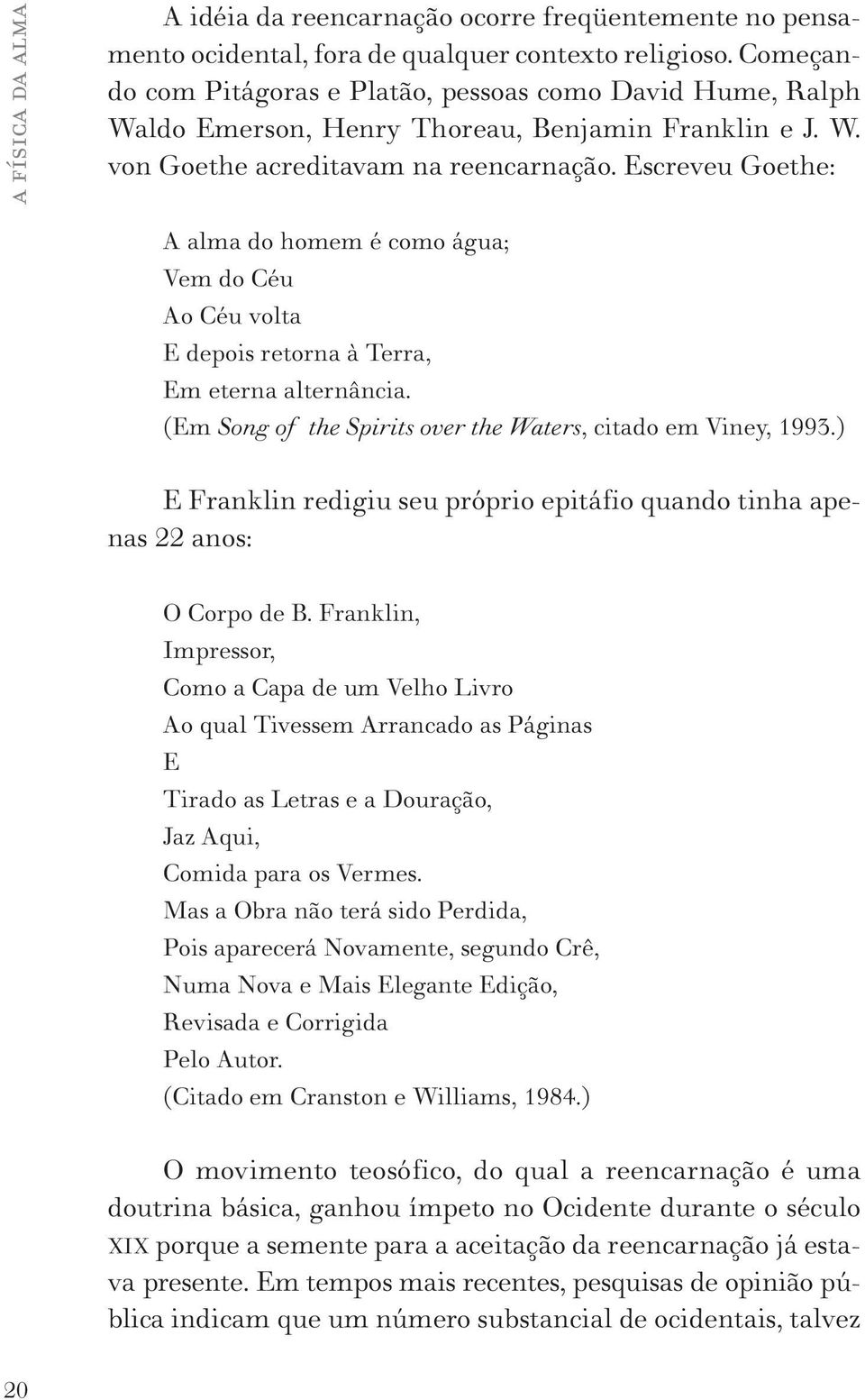 Escreveu Goethe: A alma do homem é como água; Vem do Céu Ao Céu volta E depois retorna à Terra, Em eterna alternância. (Em Song of the Spirits over the Waters, citado em Viney, 1993.