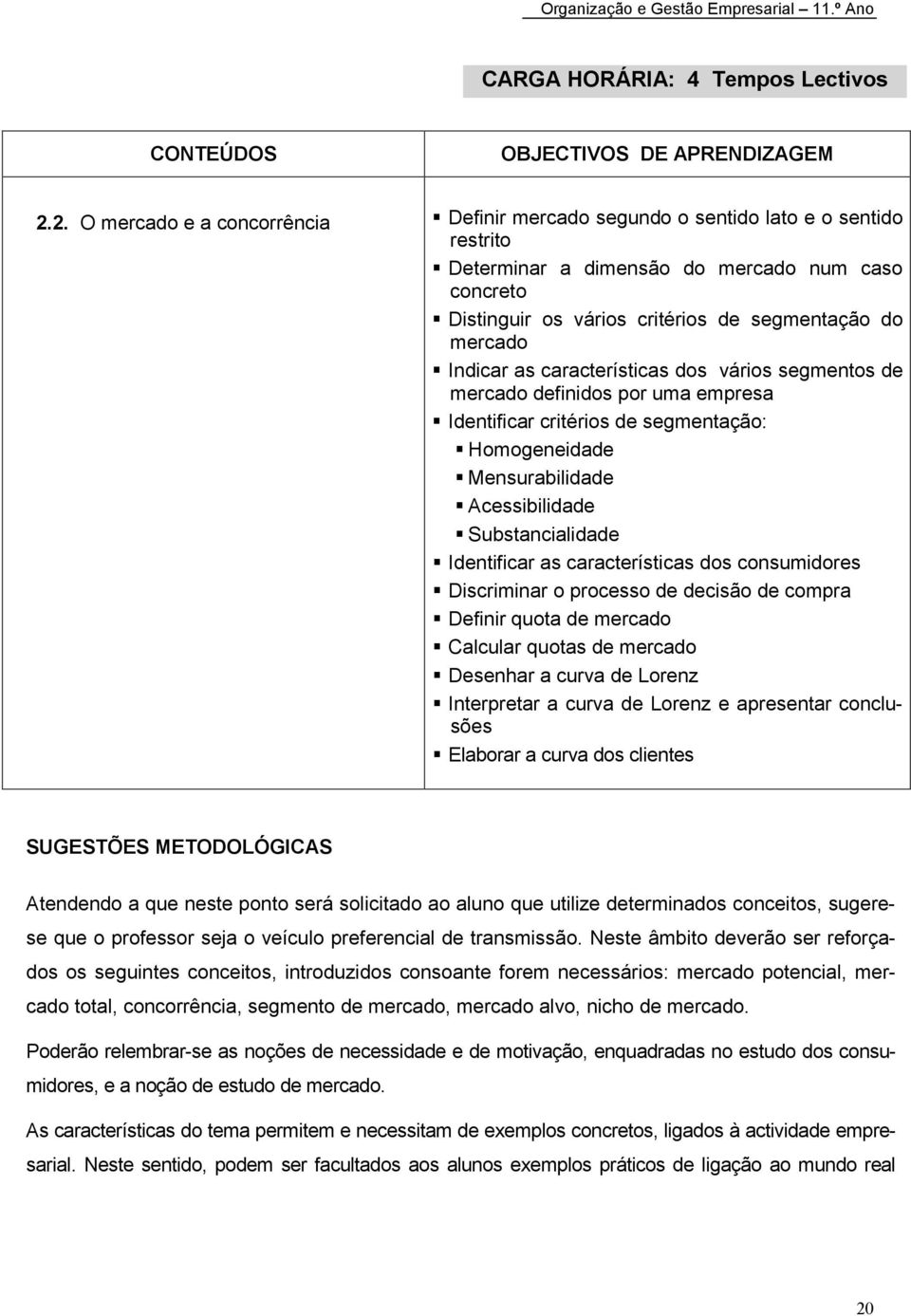 Identificar critérios de segmentação:! Homogeneidade! Mensurabilidade! Acessibilidade! Substancialidade! Identificar as características dos consumidores! Discriminar o processo de decisão de compra!