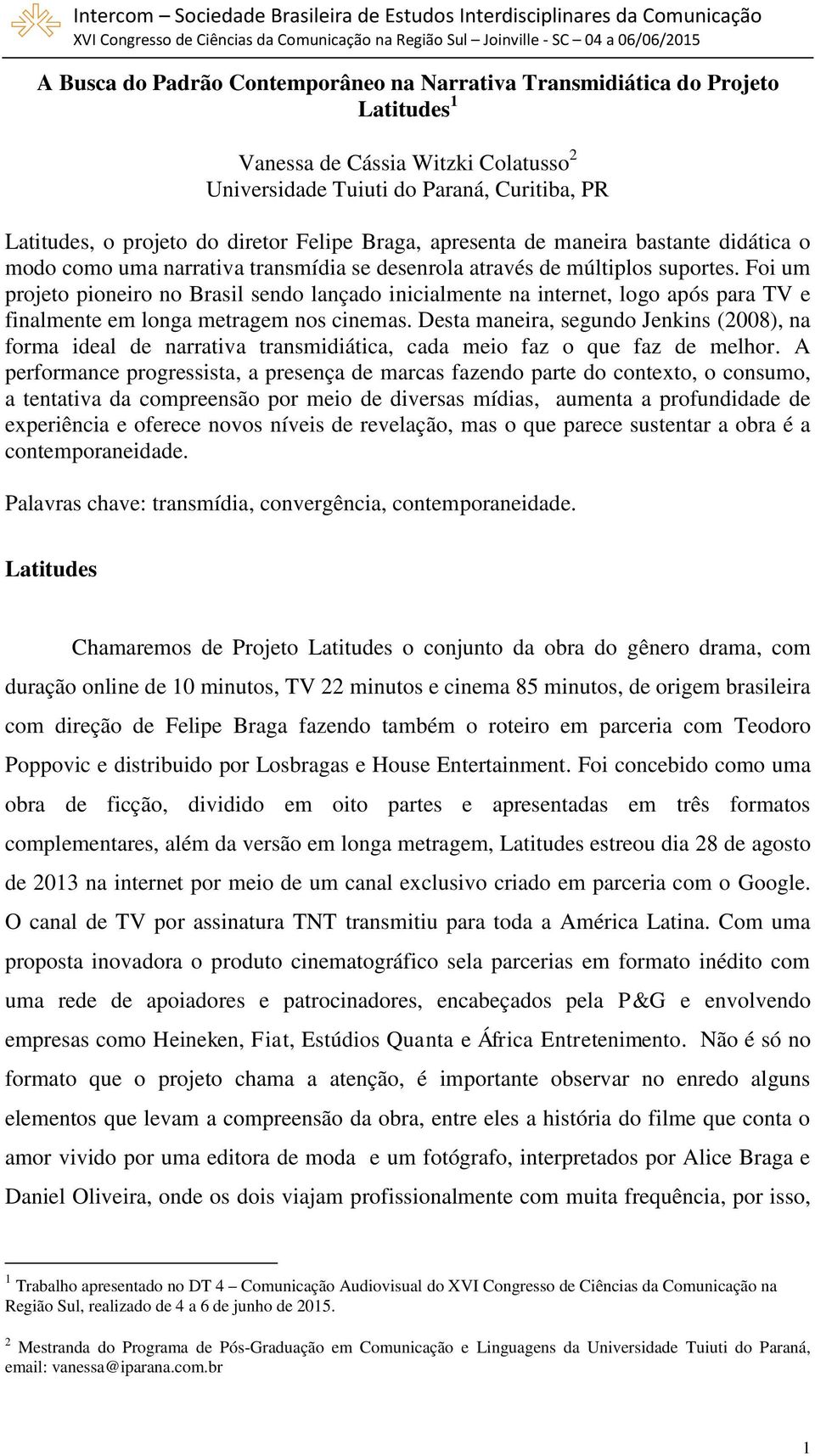 Foi um projeto pioneiro no Brasil sendo lançado inicialmente na internet, logo após para TV e finalmente em longa metragem nos cinemas.