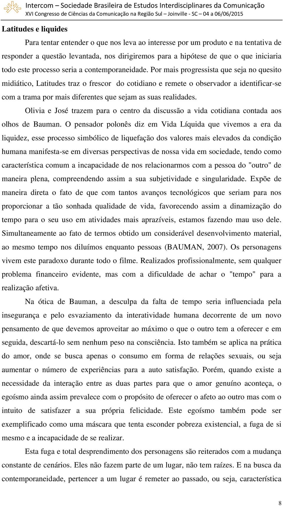 Por mais progressista que seja no quesito midiático, Latitudes traz o frescor do cotidiano e remete o observador a identificar-se com a trama por mais diferentes que sejam as suas realidades.