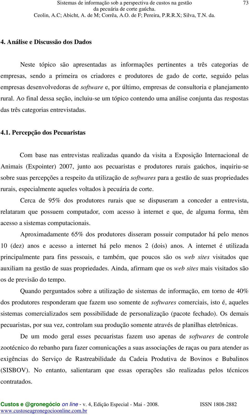 Ao final dessa seção, incluiu-se um tópico contendo uma análise conjunta das respostas das três categorias entrevistadas. 4.1.