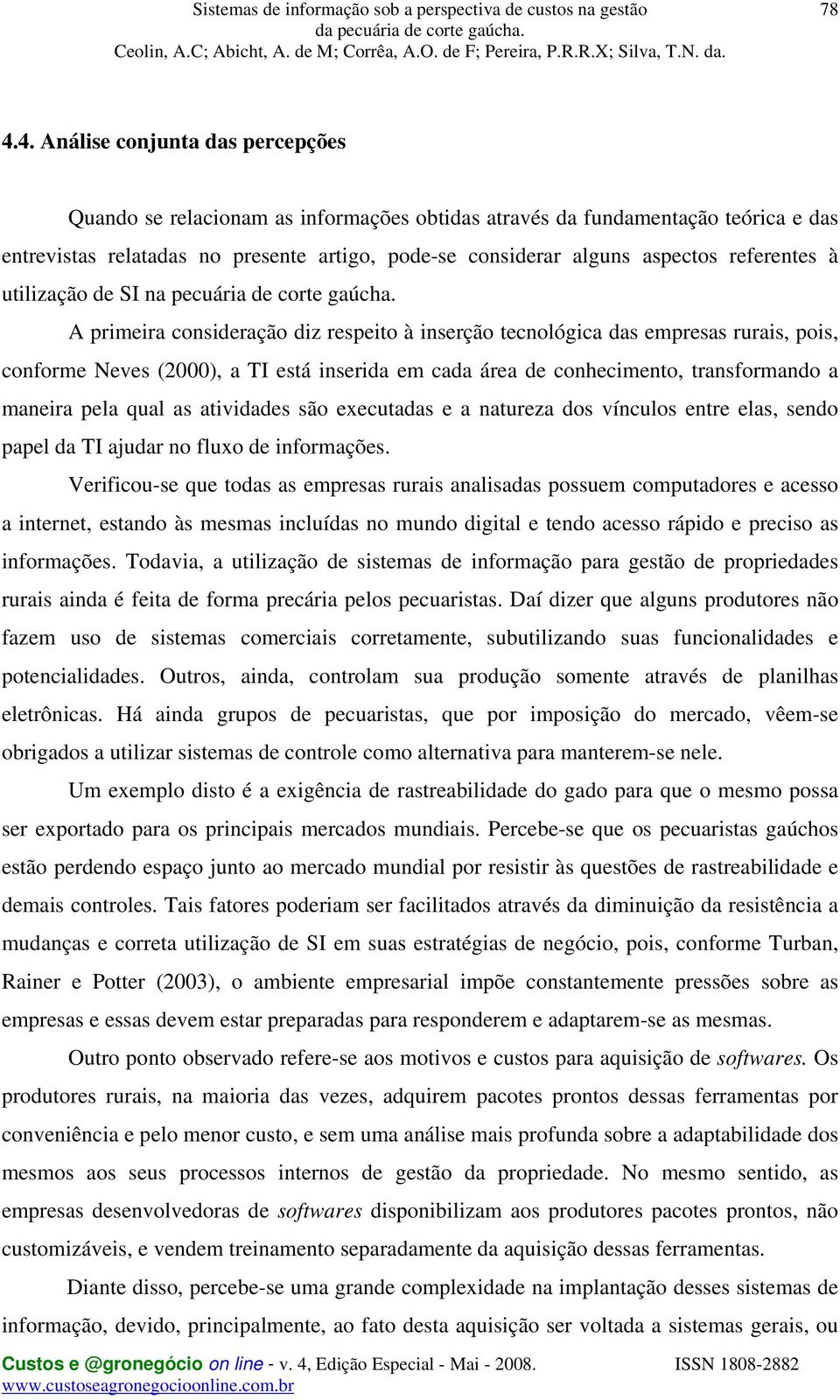 A primeira consideração diz respeito à inserção tecnológica das empresas rurais, pois, conforme Neves (2000), a TI está inserida em cada área de conhecimento, transformando a maneira pela qual as