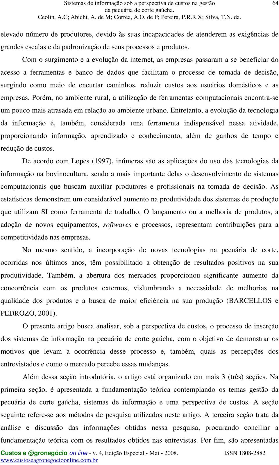 caminhos, reduzir custos aos usuários domésticos e as empresas. Porém, no ambiente rural, a utilização de ferramentas computacionais encontra-se um pouco mais atrasada em relação ao ambiente urbano.