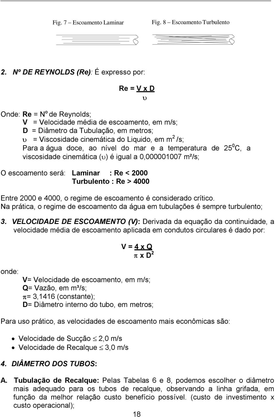 2 /s; Para a água doce, ao nível do mar e a temperatura de 25 0 C, a viscosidade cinemática ( ) é igual a 0,000001007 m²/s; O escoamento será: Laminar : Re < 2000 Turbulento : Re > 4000 Entre 2000 e