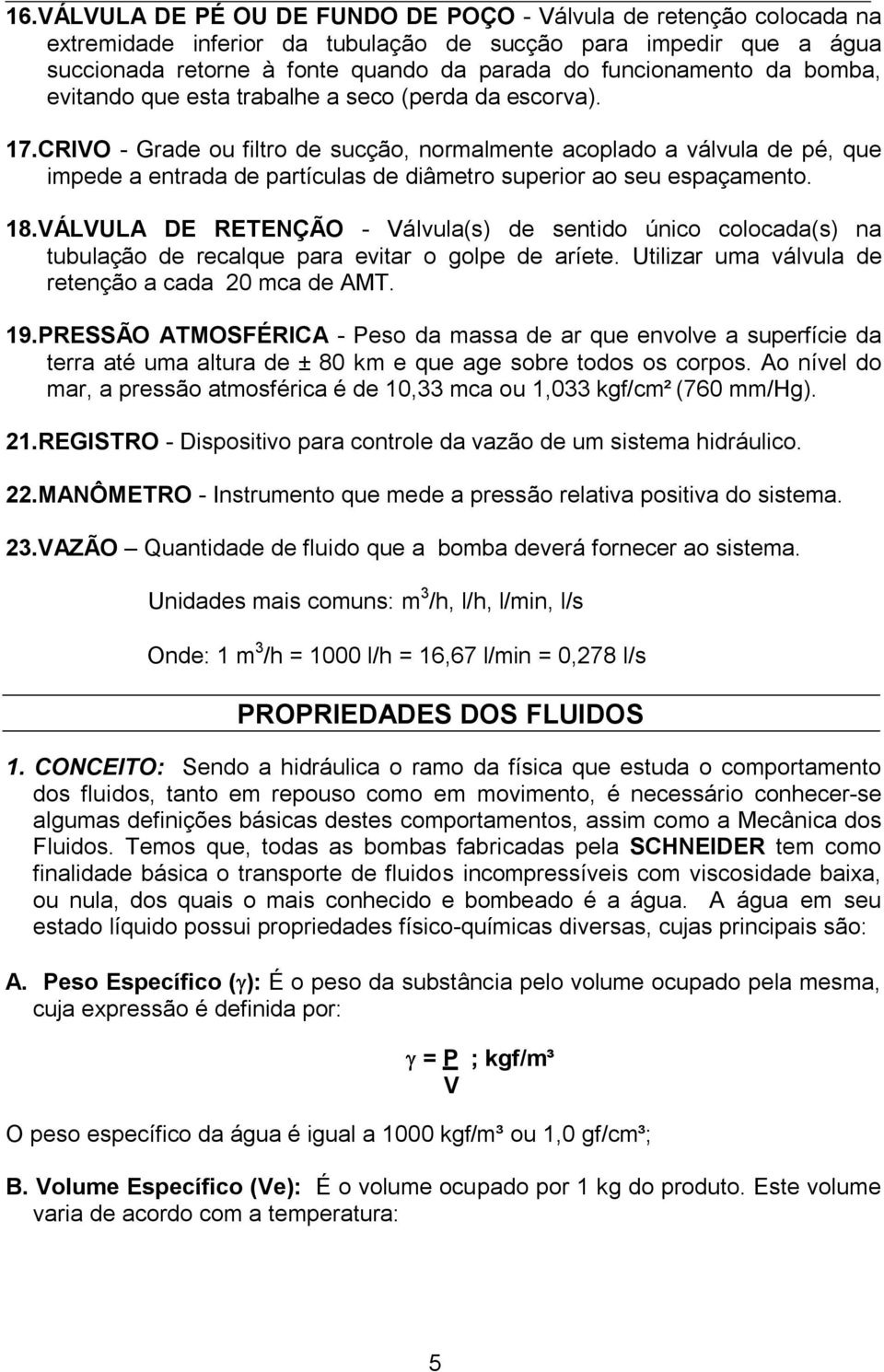 CRIVO - Grade ou filtro de sucção, normalmente acoplado a válvula de pé, que impede a entrada de partículas de diâmetro superior ao seu espaçamento. 18.