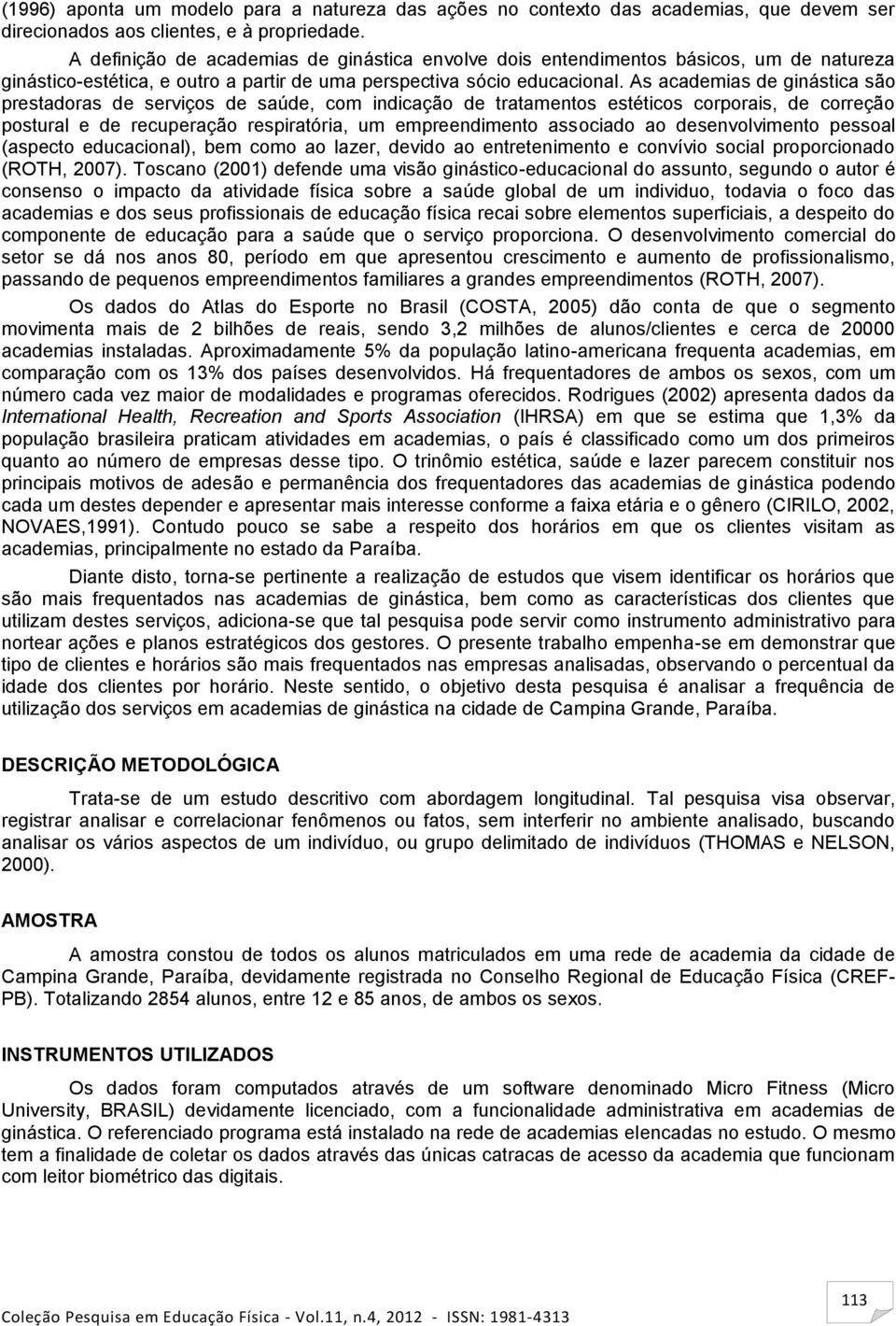 As academias de ginástica são prestadoras de serviços de saúde, com indicação de tratamentos estéticos corporais, de correção postural e de recuperação respiratória, um empreendimento associado ao