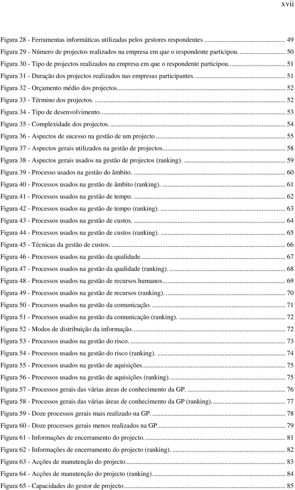 ... 51 Figura 32 - Orçamento médio dos projectos.... 52 Figura 33 - Término dos projectos.... 52 Figura 34 - Tipo de desenvolvimento.... 53 Figura 35 - Complexidade dos projectos.