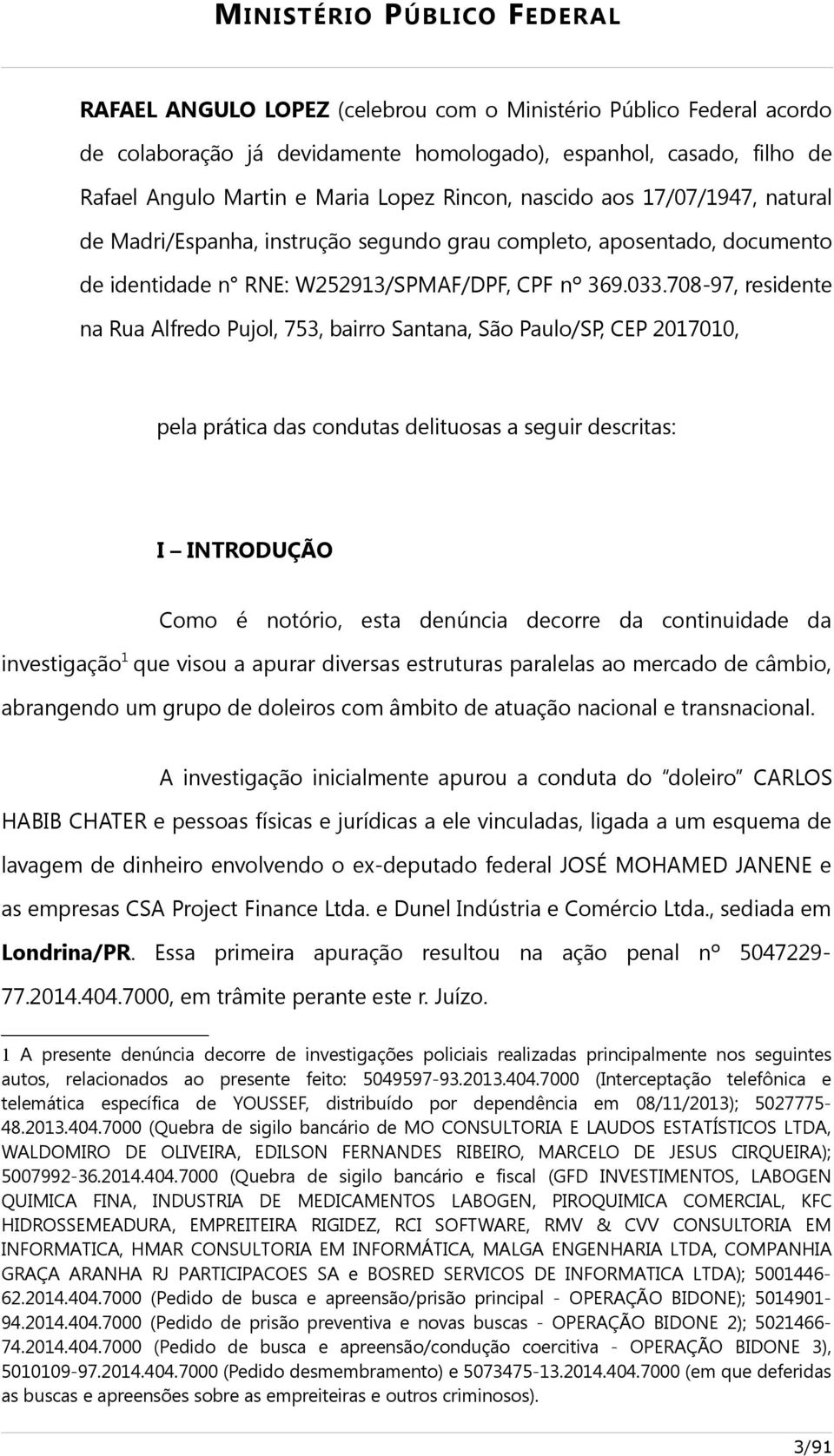 708-97, residente na Rua Alfredo Pujol, 753, bairro Santana, São Paulo/SP, CEP 2017010, pela prática das condutas delituosas a seguir descritas: I INTRODUÇÃO Como é notório, esta denúncia decorre da