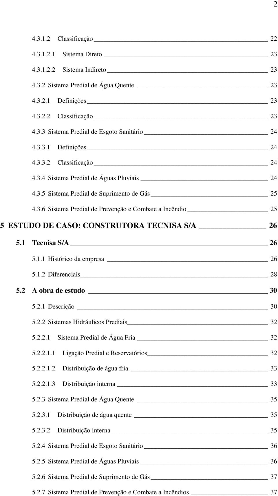 1 Tecnisa S/A 26 5.1.1 Histórico da empresa 26 5.1.2 Diferenciais 28 5.2 A obra de estudo 30 5.2.1 Descrição 30 5.2.2 Sistemas Hidráulicos Prediais 32 5.2.2.1 Sistema Predial de Água Fria 32 5.2.2.1.1 Ligação Predial e Reservatórios 32 5.