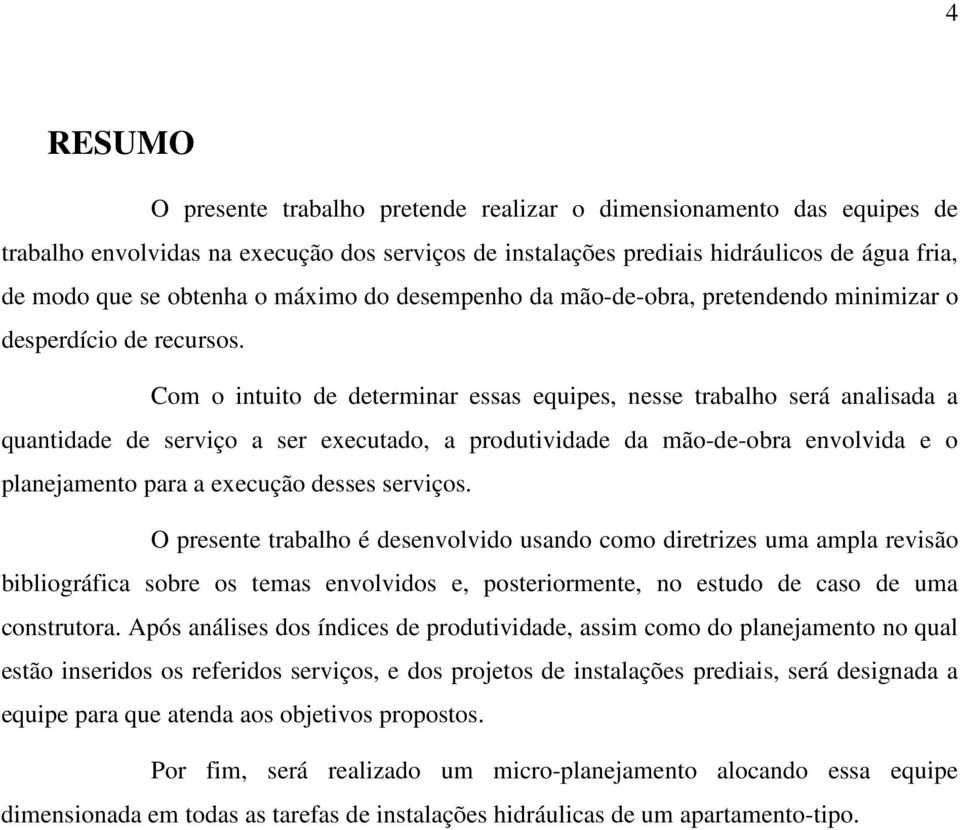 Com o intuito de determinar essas equipes, nesse trabalho será analisada a quantidade de serviço a ser executado, a produtividade da mão-de-obra envolvida e o planejamento para a execução desses