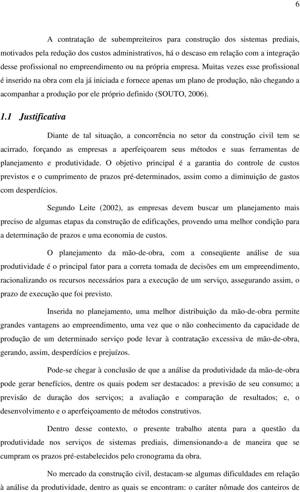 Muitas vezes esse profissional é inserido na obra com ela já iniciada e fornece apenas um plano de produção, não chegando a acompanhar a produção por ele próprio definido (SOUTO, 2006). 1.