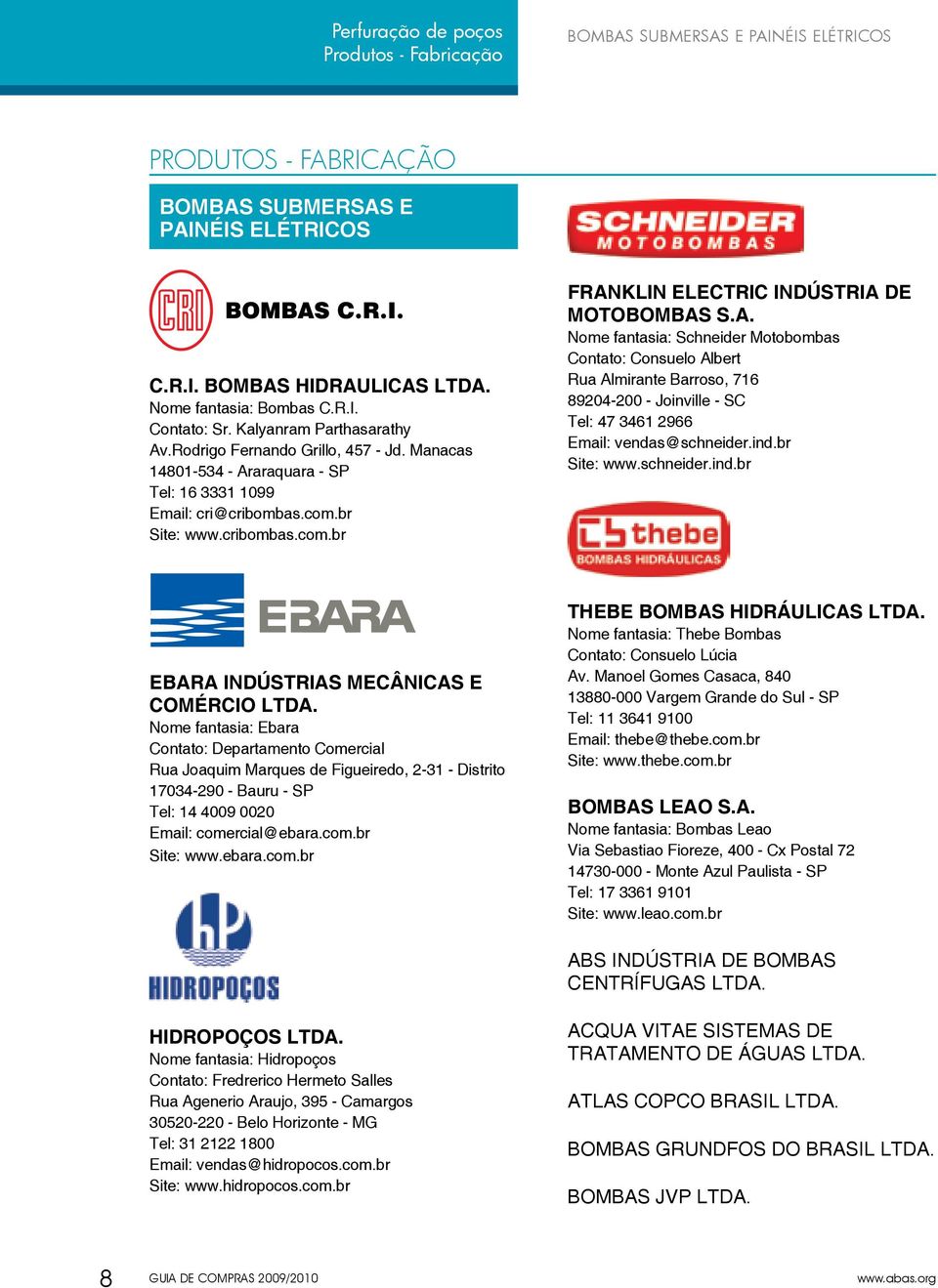 A. Nome fantasia: Schneider Motobombas Contato: Consuelo Albert Rua Almirante Barroso, 716 89204-200 - Joinville - SC Tel: 47 3461 2966 Email: vendas@schneider.ind.