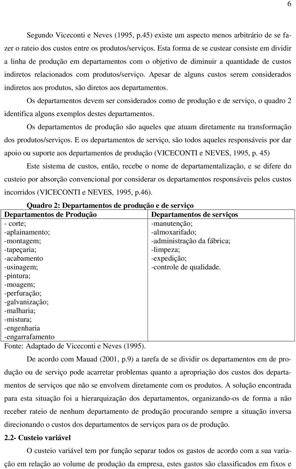 Apesar de alguns custos serem considerados indiretos aos produtos, são diretos aos departamentos.