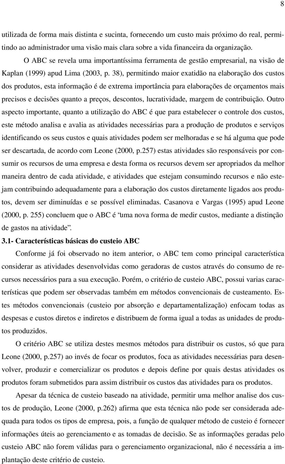 38), permitindo maior exatidão na elaboração dos custos dos produtos, esta informação é de extrema importância para elaborações de orçamentos mais precisos e decisões quanto a preços, descontos,