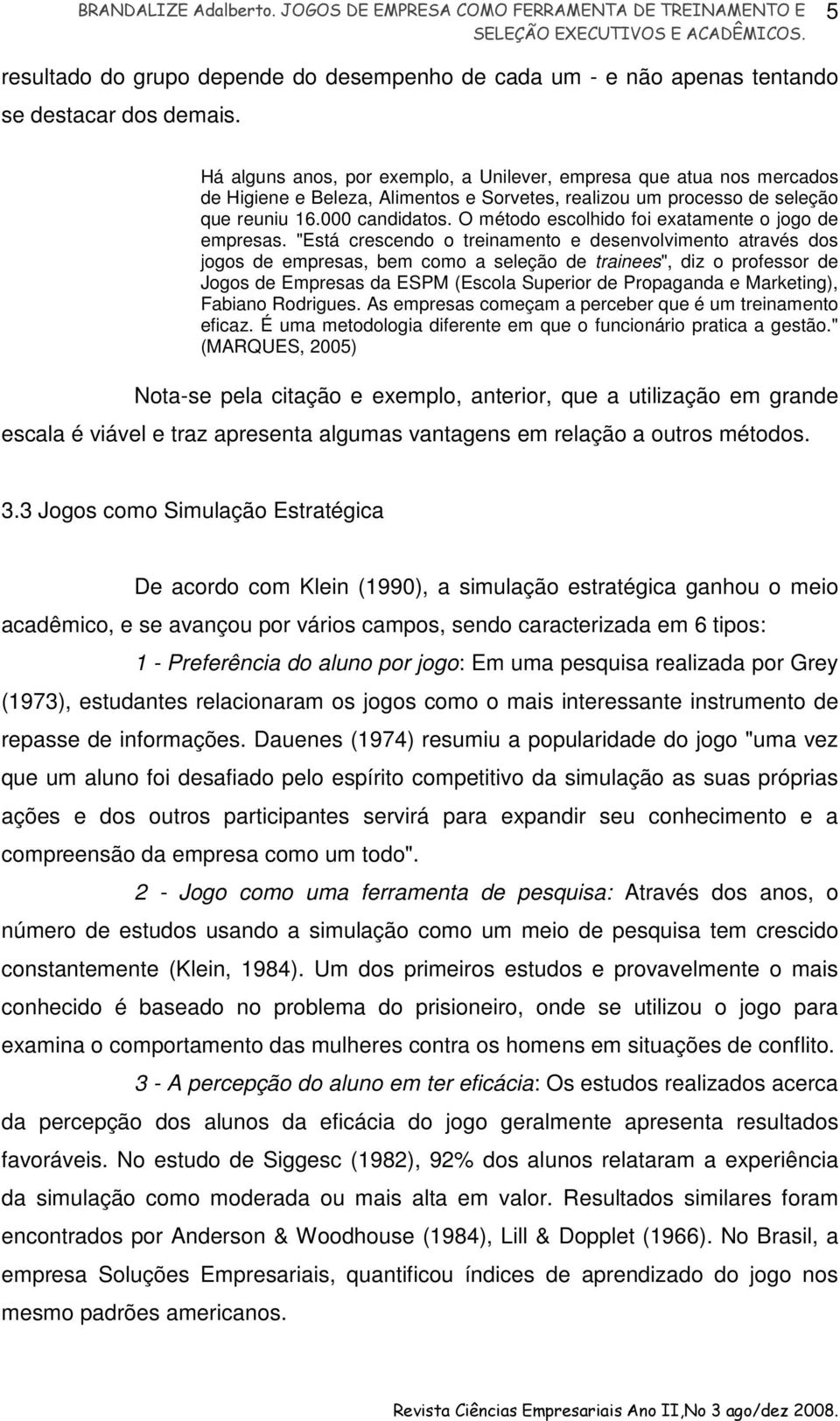 O método escolhido foi exatamente o jogo de empresas.