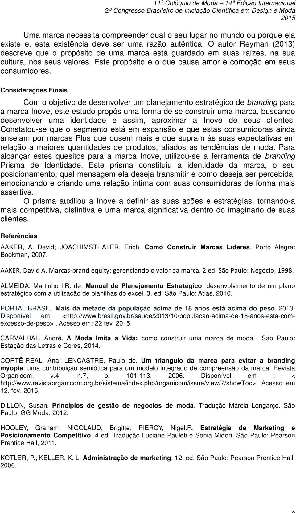 Considerações Finais Com o objetivo de desenvolver um planejamento estratégico de branding para a marca Inove, este estudo propôs uma forma de se construir uma marca, buscando desenvolver uma