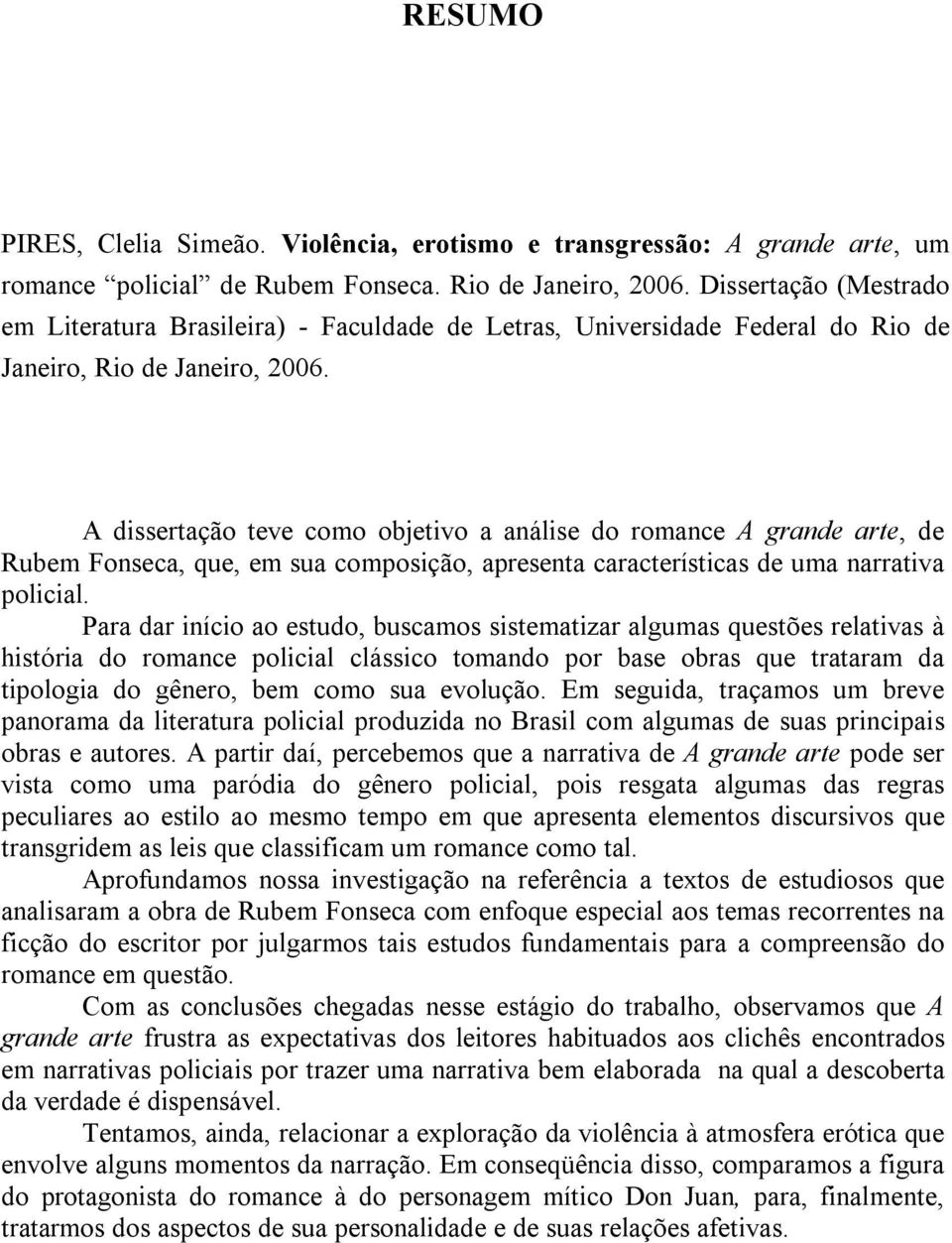 A dissertação teve como objetivo a análise do romance A grande arte, de Rubem Fonseca, que, em sua composição, apresenta características de uma narrativa policial.