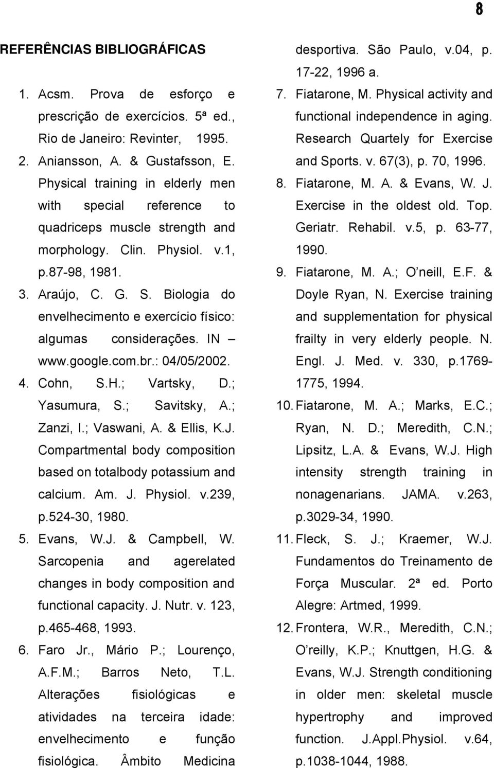 Biologia do envelhecimento e exercício físico: algumas considerações. IN www.google.com.br.: 04/05/2002. 4. Cohn, S.H.; Vartsky, D.; Yasumura, S.; Savitsky, A.; Zanzi, I.; Vaswani, A. & Ellis, K.J.