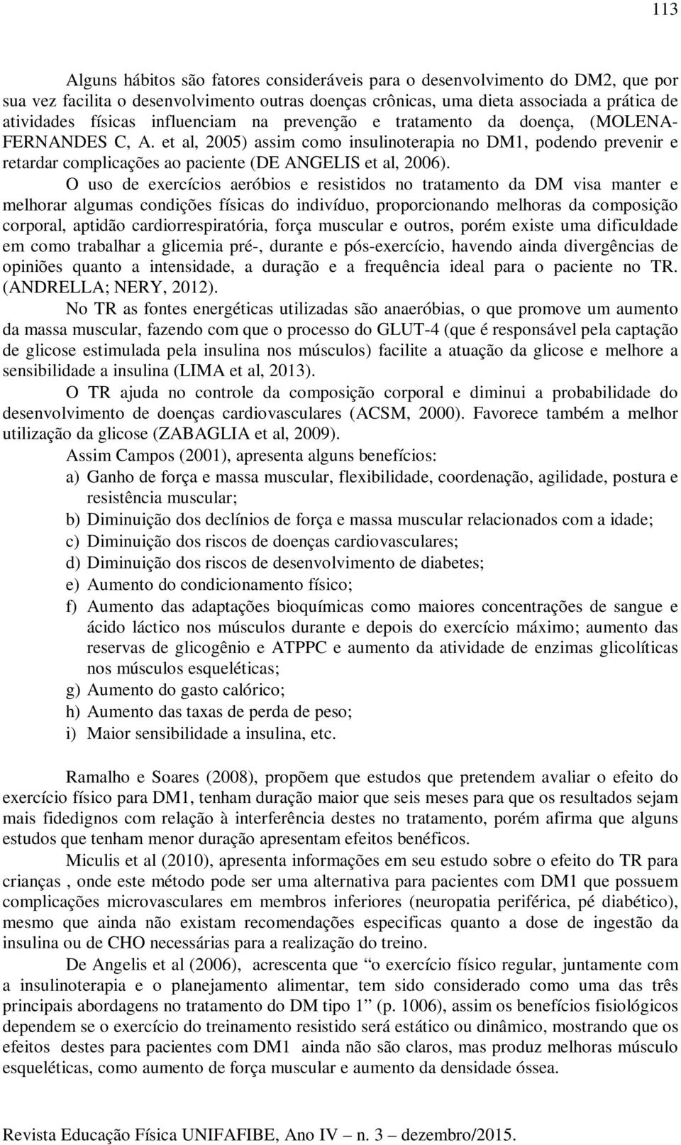 O uso de exercícios aeróbios e resistidos no tratamento da DM visa manter e melhorar algumas condições físicas do indivíduo, proporcionando melhoras da composição corporal, aptidão