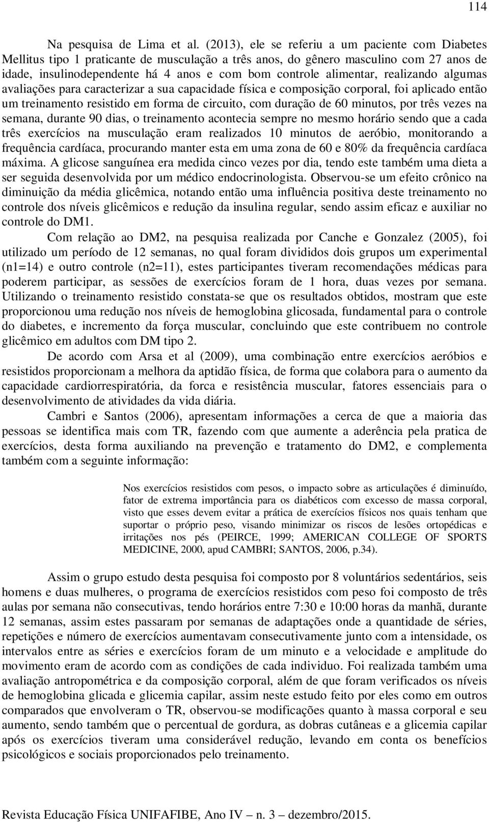 alimentar, realizando algumas avaliações para caracterizar a sua capacidade física e composição corporal, foi aplicado então um treinamento resistido em forma de circuito, com duração de 60 minutos,