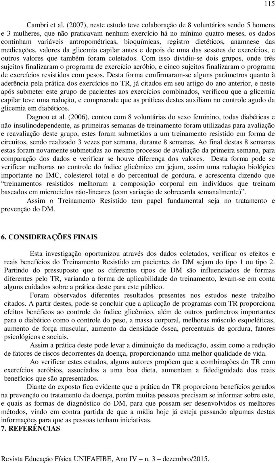 bioquímicas, registro dietéticos, anamnese das medicações, valores da glicemia capilar antes e depois de uma das sessões de exercícios, e outros valores que também foram coletados.