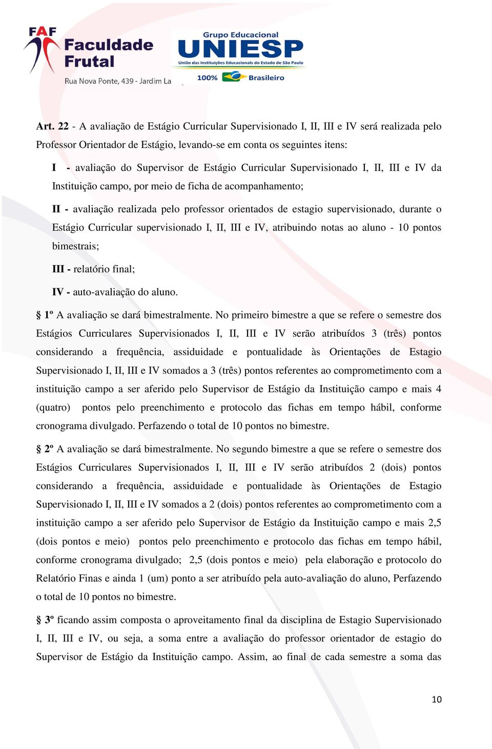 Estágio Curricular supervisionado I, II, III e IV, atribuindo notas ao aluno - 10 pontos bimestrais; III - relatório final; IV - auto-avaliação do aluno. 1º A avaliação se dará bimestralmente.