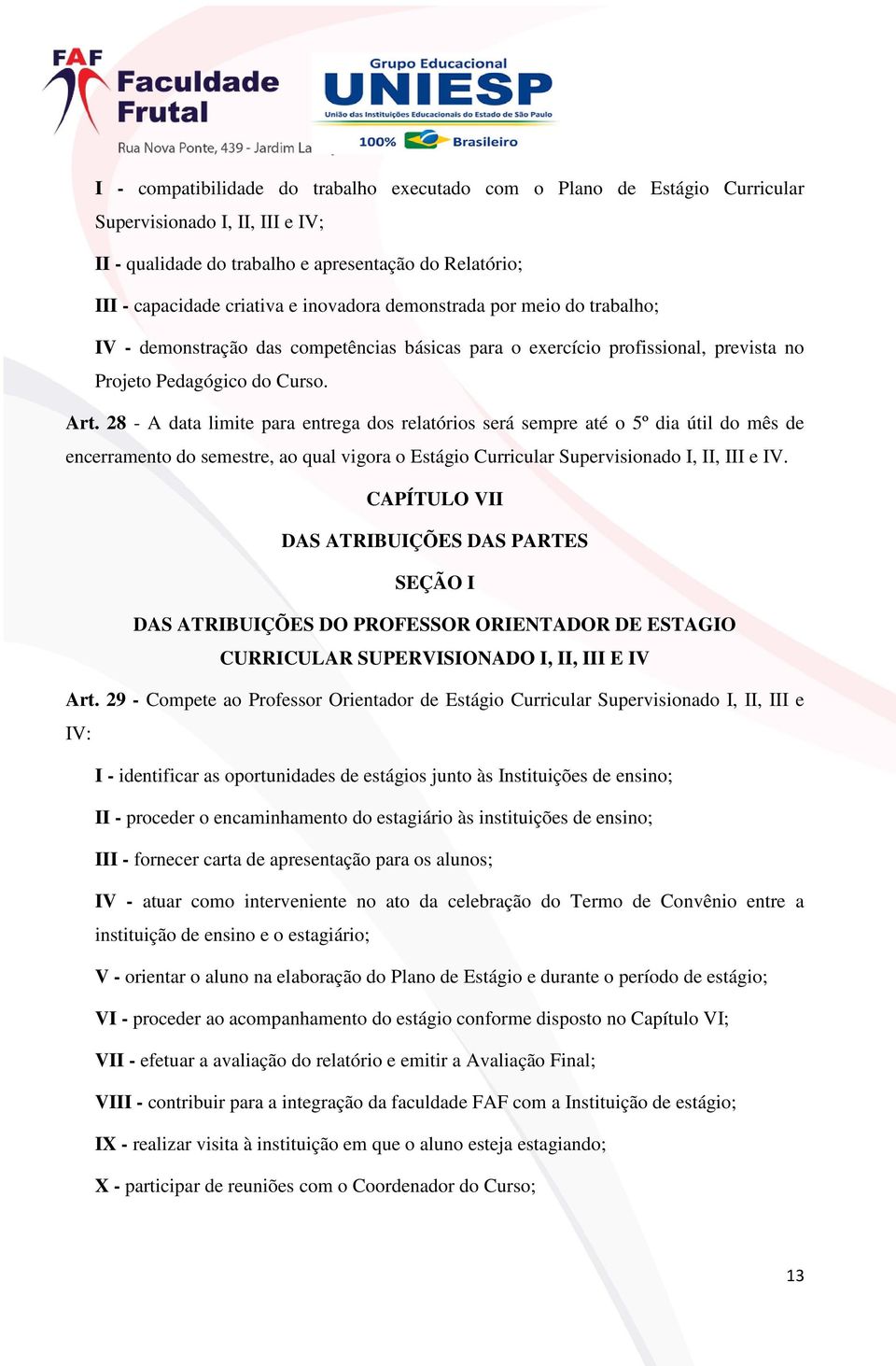 28 - A data limite para entrega dos relatórios será sempre até o 5º dia útil do mês de encerramento do semestre, ao qual vigora o Estágio Curricular Supervisionado I, II, III e IV.