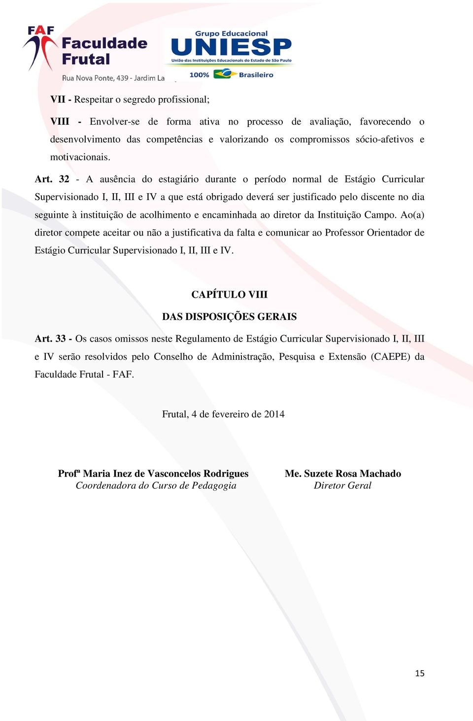 32 - A ausência do estagiário durante o período normal de Estágio Curricular Supervisionado I, II, III e IV a que está obrigado deverá ser justificado pelo discente no dia seguinte à instituição de