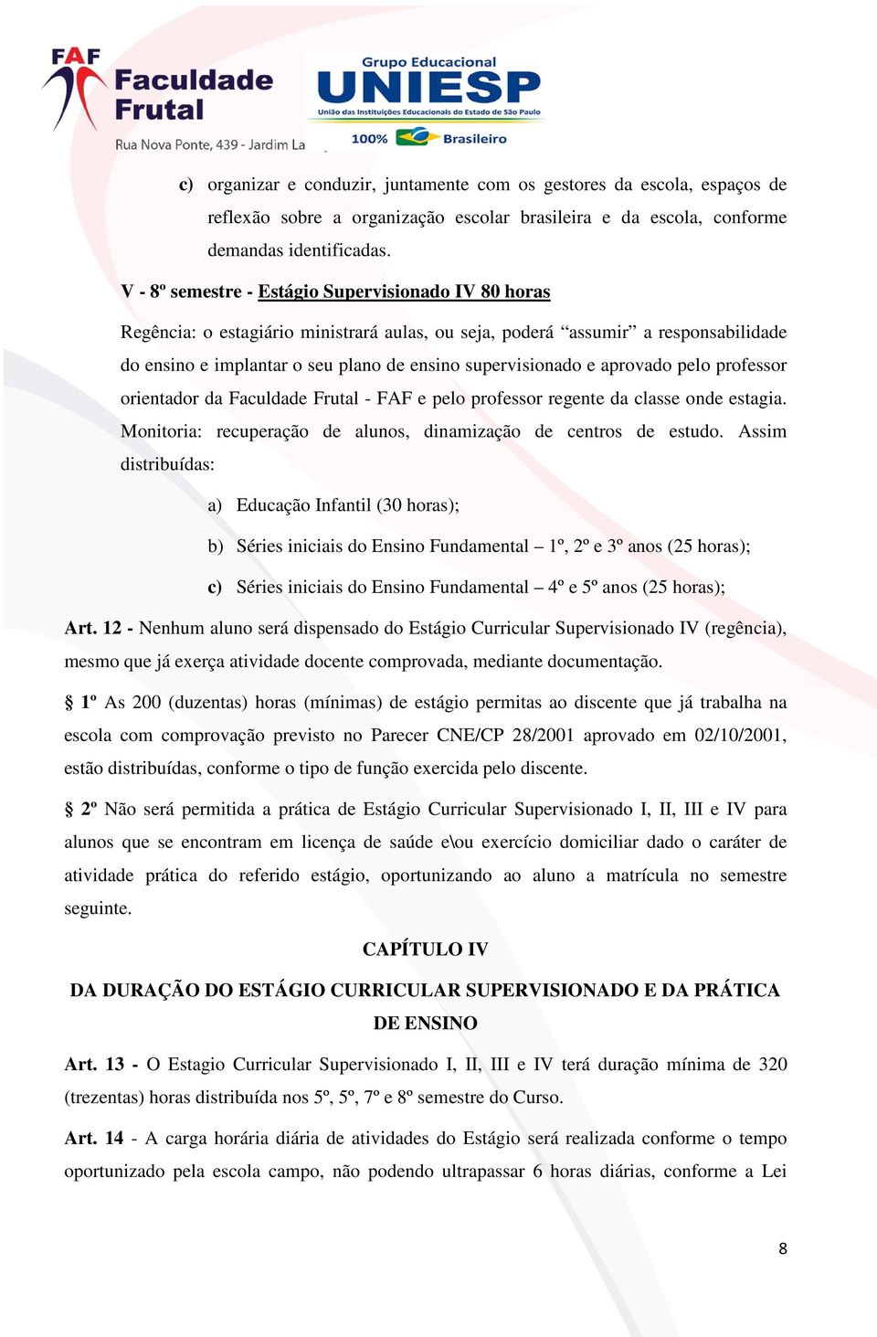 aprovado pelo professor orientador da Faculdade Frutal - FAF e pelo professor regente da classe onde estagia. Monitoria: recuperação de alunos, dinamização de centros de estudo.