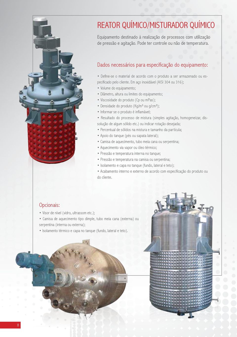 Em aço inoxidável (AISI 304 ou 316); Volume do equipamento; Diâmetro, altura ou limites do equipamento; Viscosidade do produto (Cp ou mpas); Densidade do produto (Kg/m³ ou g/cm³); Informar se o