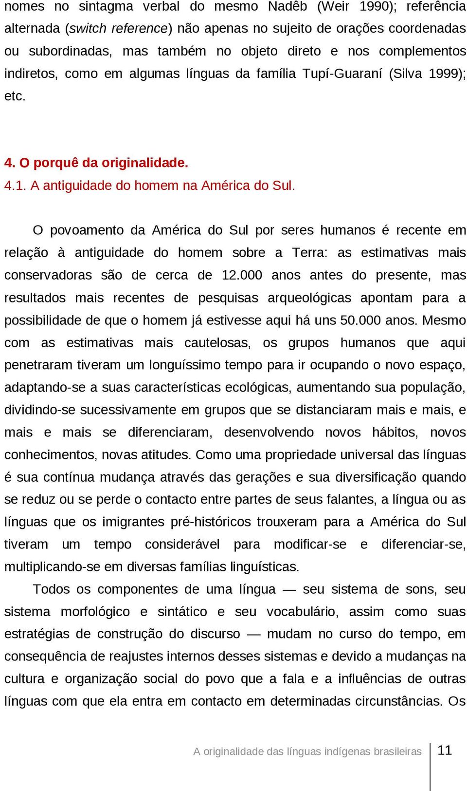 O povoamento da América do Sul por seres humanos é recente em relação à antiguidade do homem sobre a Terra: as estimativas mais conservadoras são de cerca de 12.