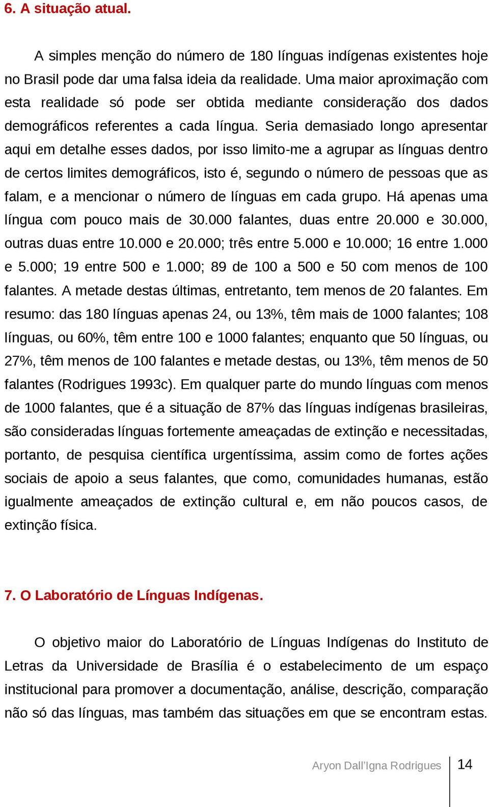 Seria demasiado longo apresentar aqui em detalhe esses dados, por isso limito-me a agrupar as línguas dentro de certos limites demográficos, isto é, segundo o número de pessoas que as falam, e a