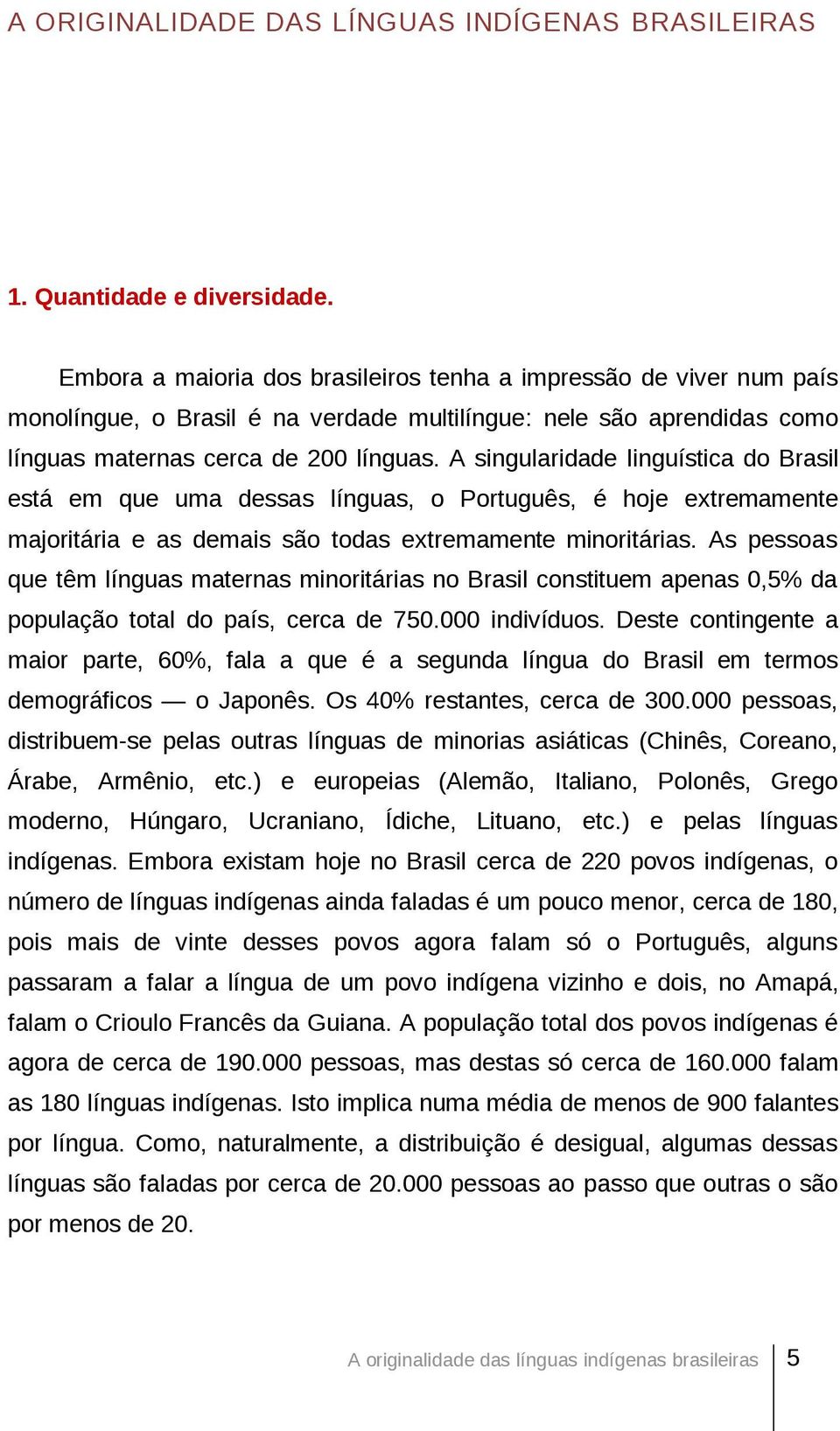A singularidade linguística do Brasil está em que uma dessas línguas, o Português, é hoje extremamente majoritária e as demais são todas extremamente minoritárias.
