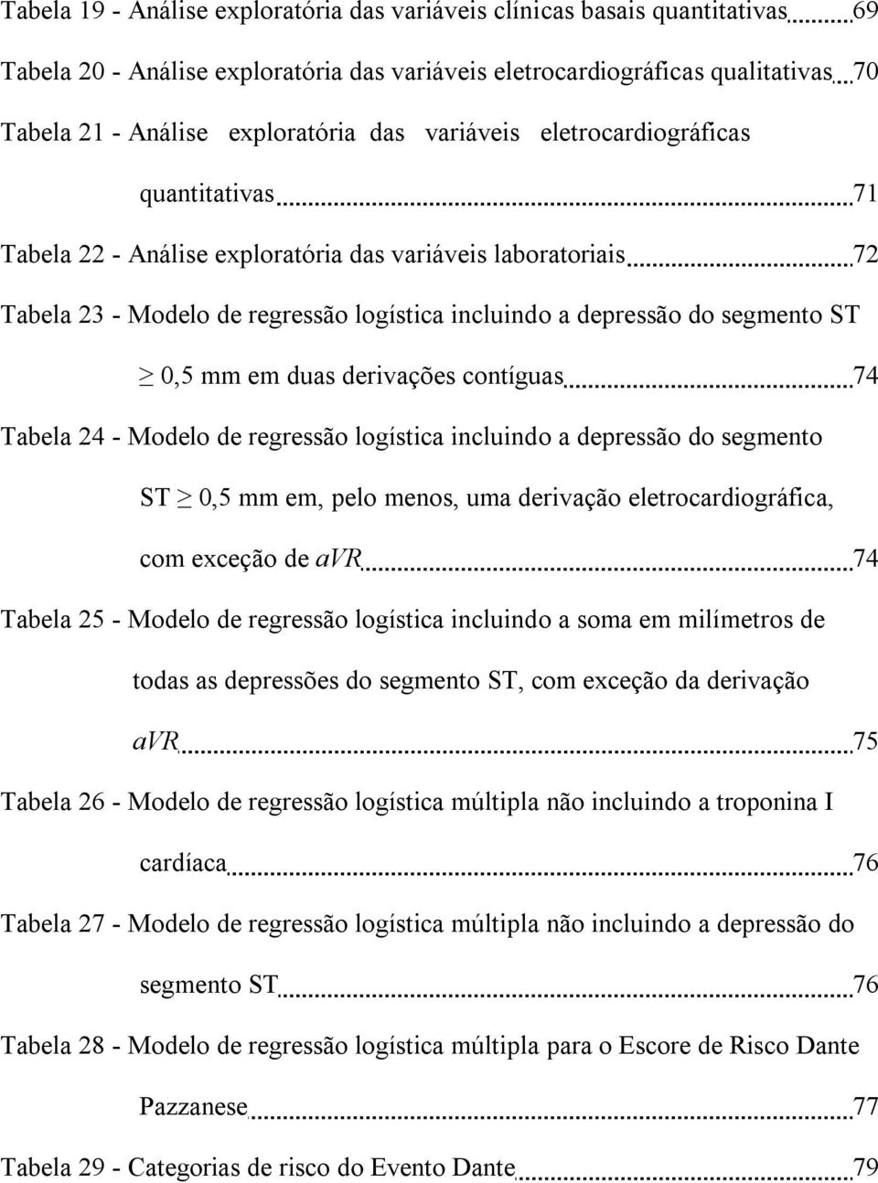 mm em duas derivações contíguas 74 Tabela 24 - Modelo de regressão logística incluindo a depressão do segmento ST 0,5 mm em, pelo menos, uma derivação eletrocardiográfica, com exceção de avr 74