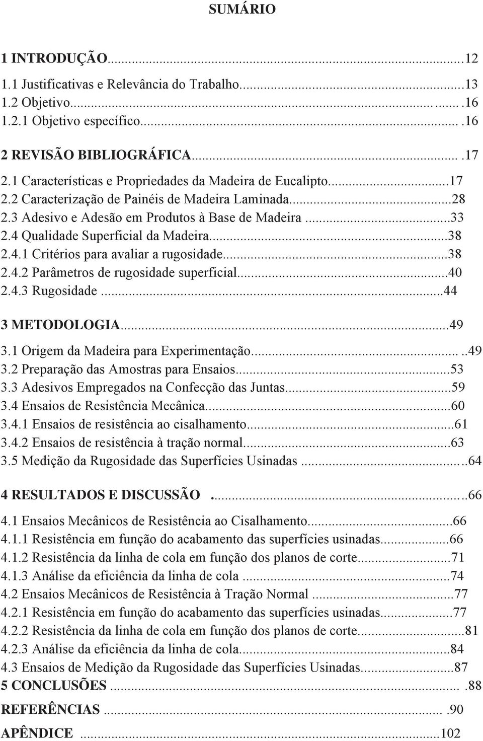 4 Qualidade Superficial da Madeira...38 2.4.1 Critérios para avaliar a rugosidade...38 2.4.2 Parâmetros de rugosidade superficial...40 2.4.3 Rugosidade...44 3 METODOLOGIA...49 3.