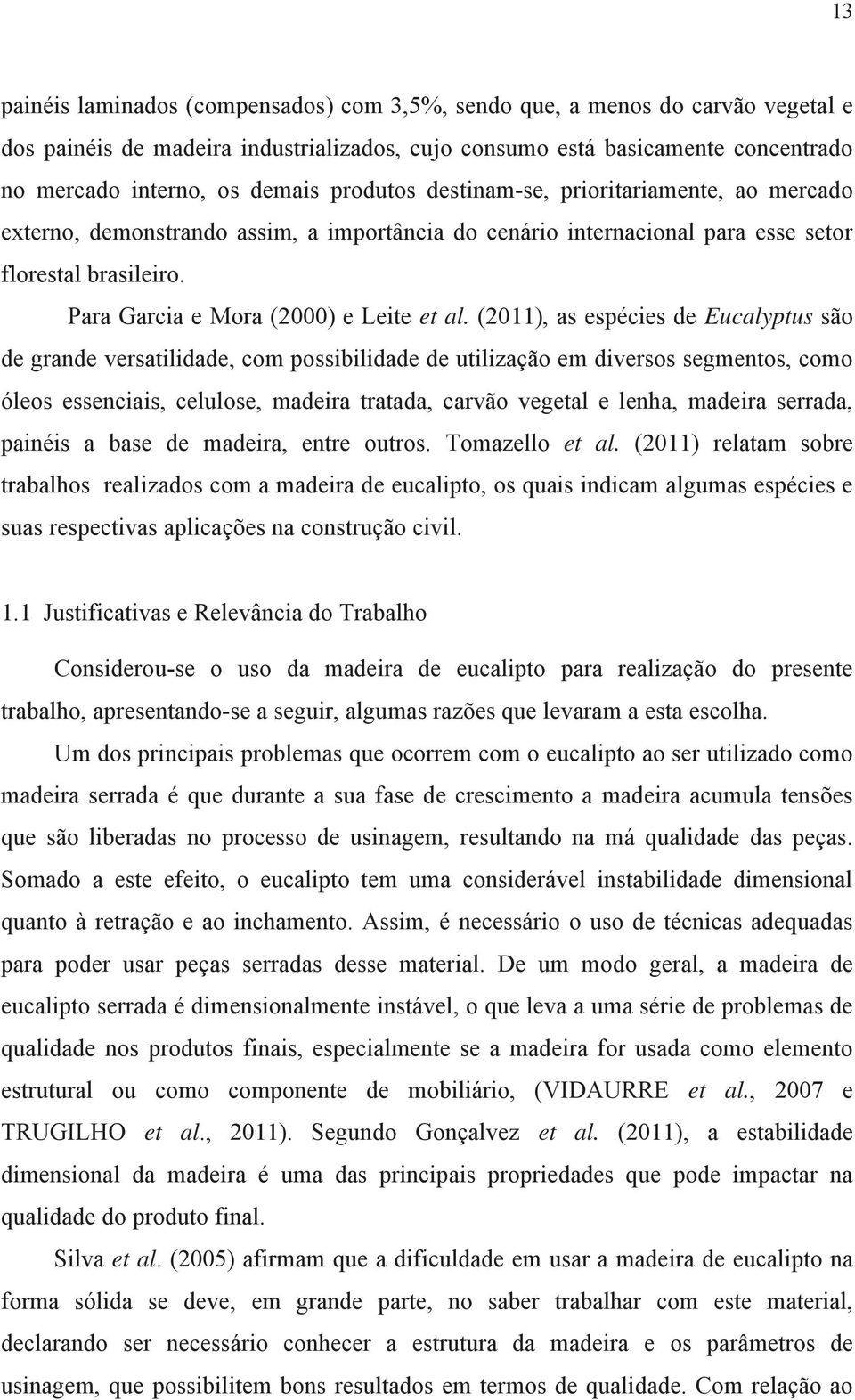 (2011), as espécies de Eucalyptus são de grande versatilidade, com possibilidade de utilização em diversos segmentos, como óleos essenciais, celulose, madeira tratada, carvão vegetal e lenha, madeira