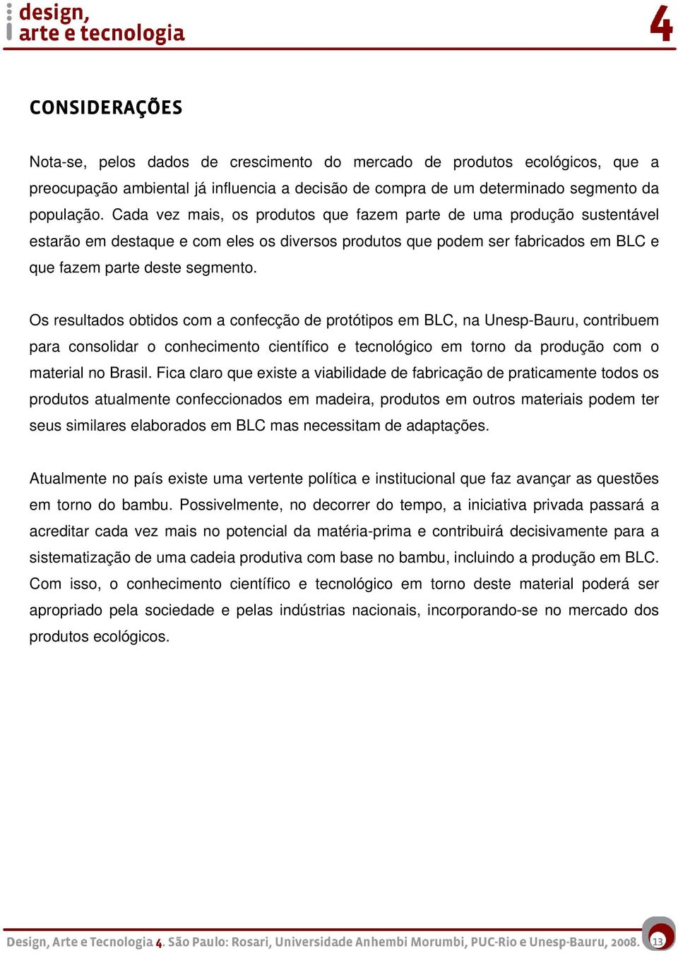 Os resultados obtidos com a confecção de protótipos em BLC, na Unesp-Bauru, contribuem para consolidar o conhecimento científico e tecnológico em torno da produção com o material no Brasil.