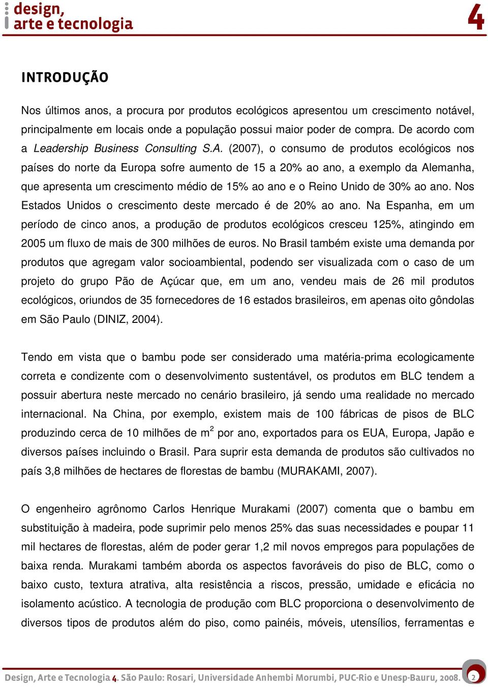 (2007), o consumo de produtos ecológicos nos países do norte da Europa sofre aumento de 15 a 20% ao ano, a exemplo da Alemanha, que apresenta um crescimento médio de 15% ao ano e o Reino Unido de 30%