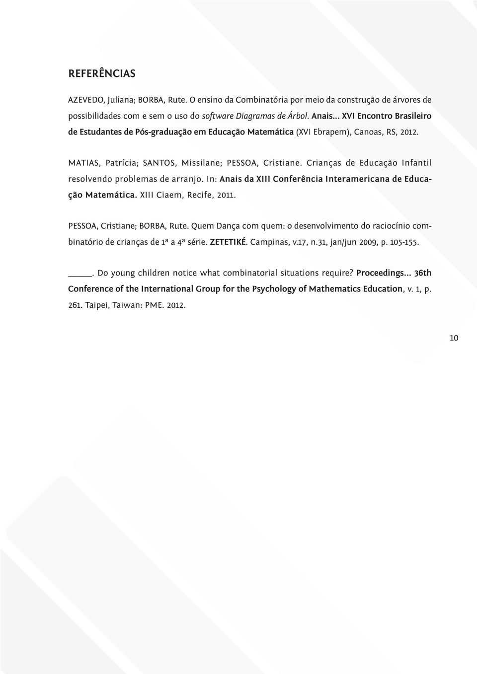 Crianças de Educação Infantil resolvendo problemas de arranjo. In: Anais da XIII Conferência Interamericana de Educação Matemática. XIII Ciaem, Recife, 2011. PESSOA, Cristiane; BORBA, Rute.