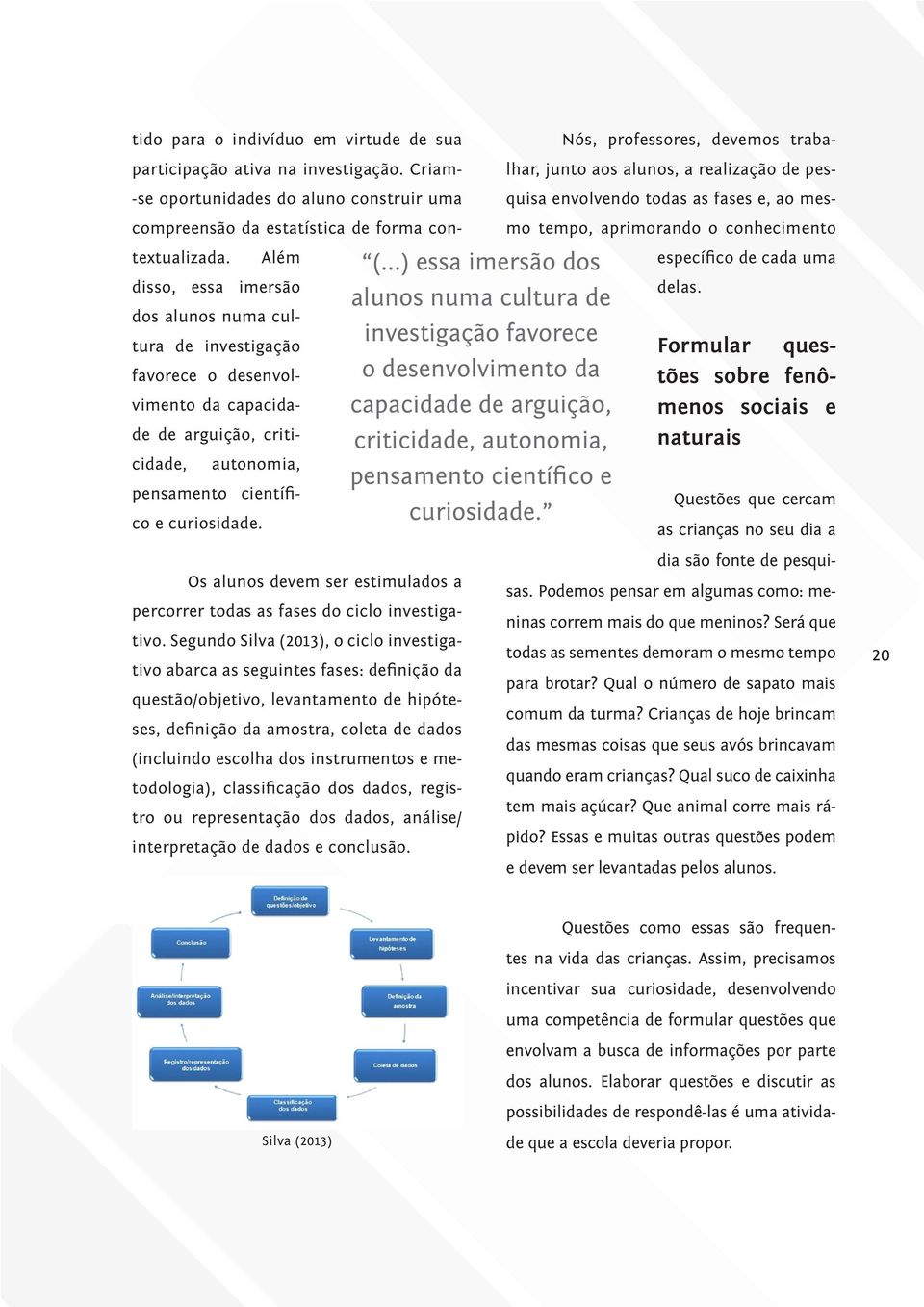 ..) essa imersão dos alunos numa cultura de investigação favorece o desenvolvimento da capacidade de arguição, criticidade, autonomia, pensamento científico e curiosidade.