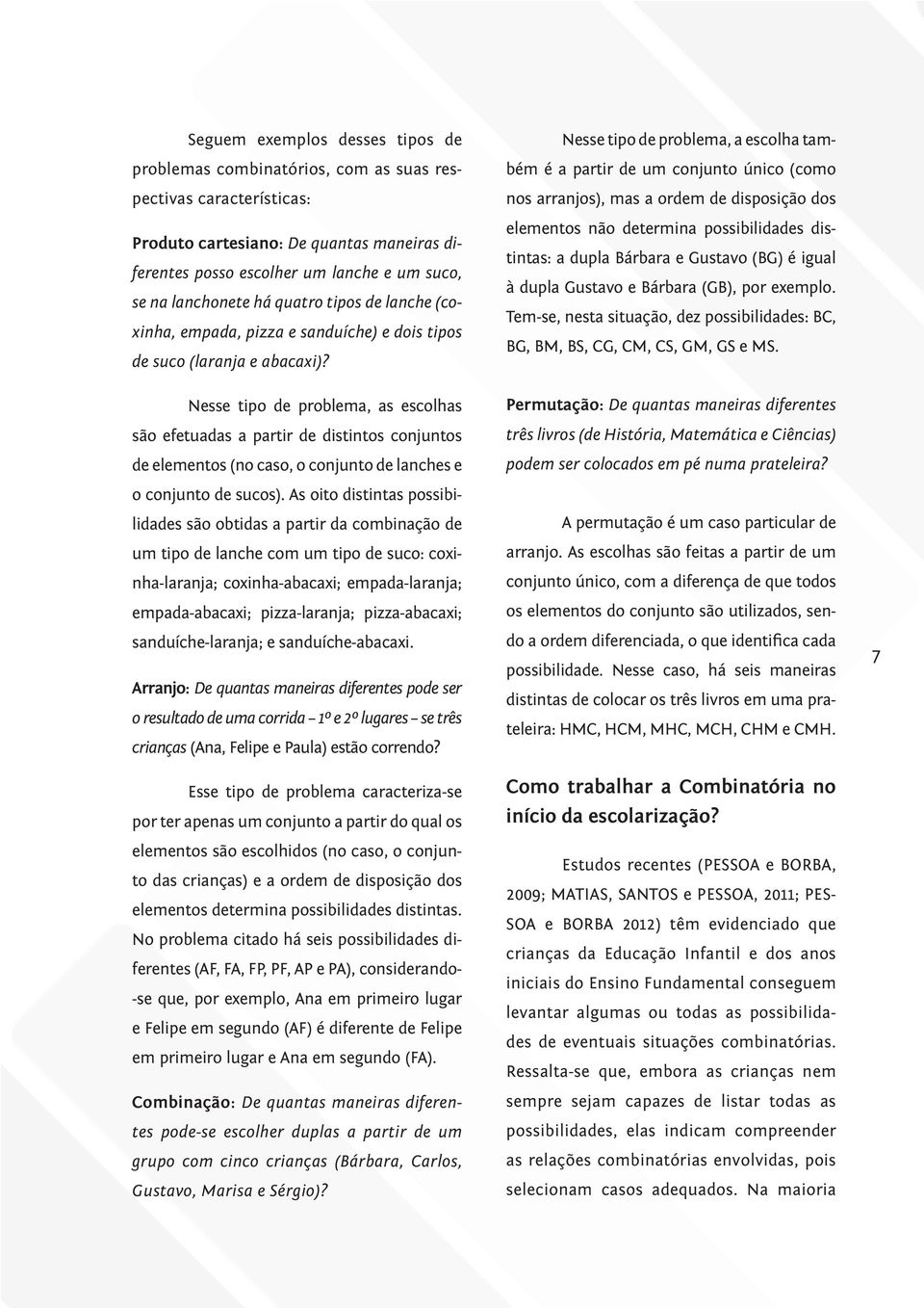 Nesse tipo de problema, as escolhas são efetuadas a partir de distintos conjuntos de elementos (no caso, o conjunto de lanches e Nesse tipo de problema, a escolha também é a partir de um conjunto