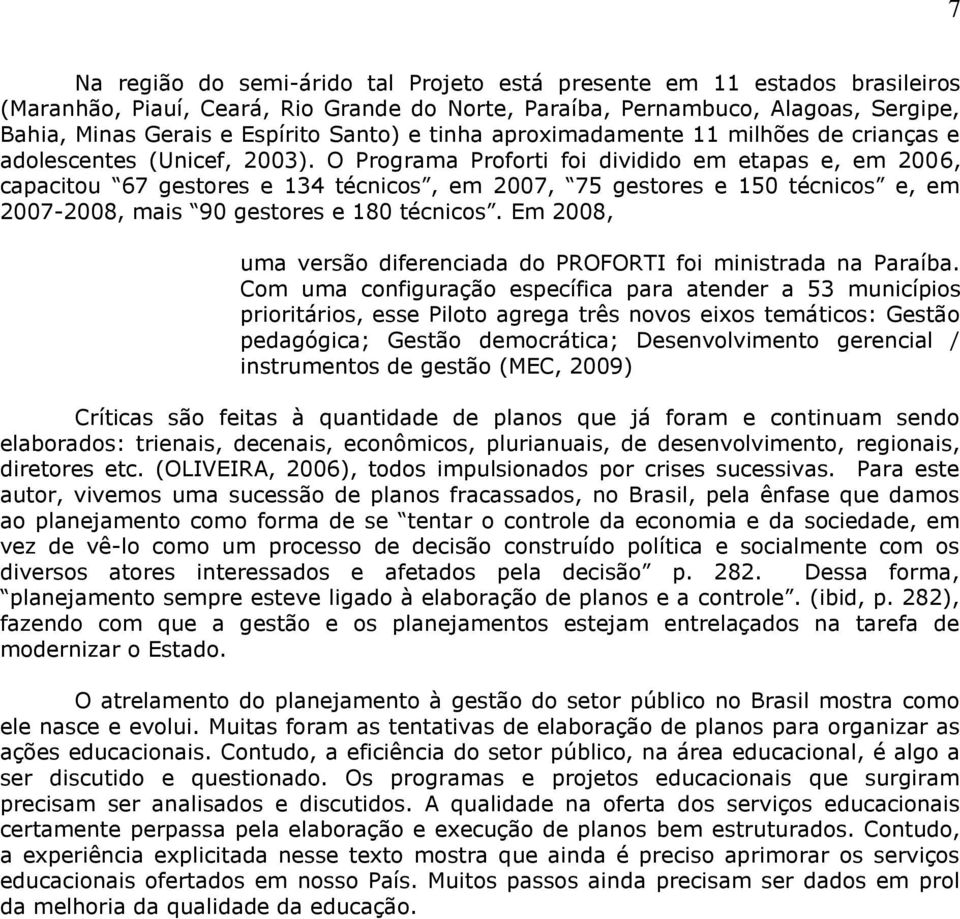 O Programa Proforti foi dividido em etapas e, em 2006, capacitou 67 gestores e 134 técnicos, em 2007, 75 gestores e 150 técnicos e, em 2007-2008, mais 90 gestores e 180 técnicos.