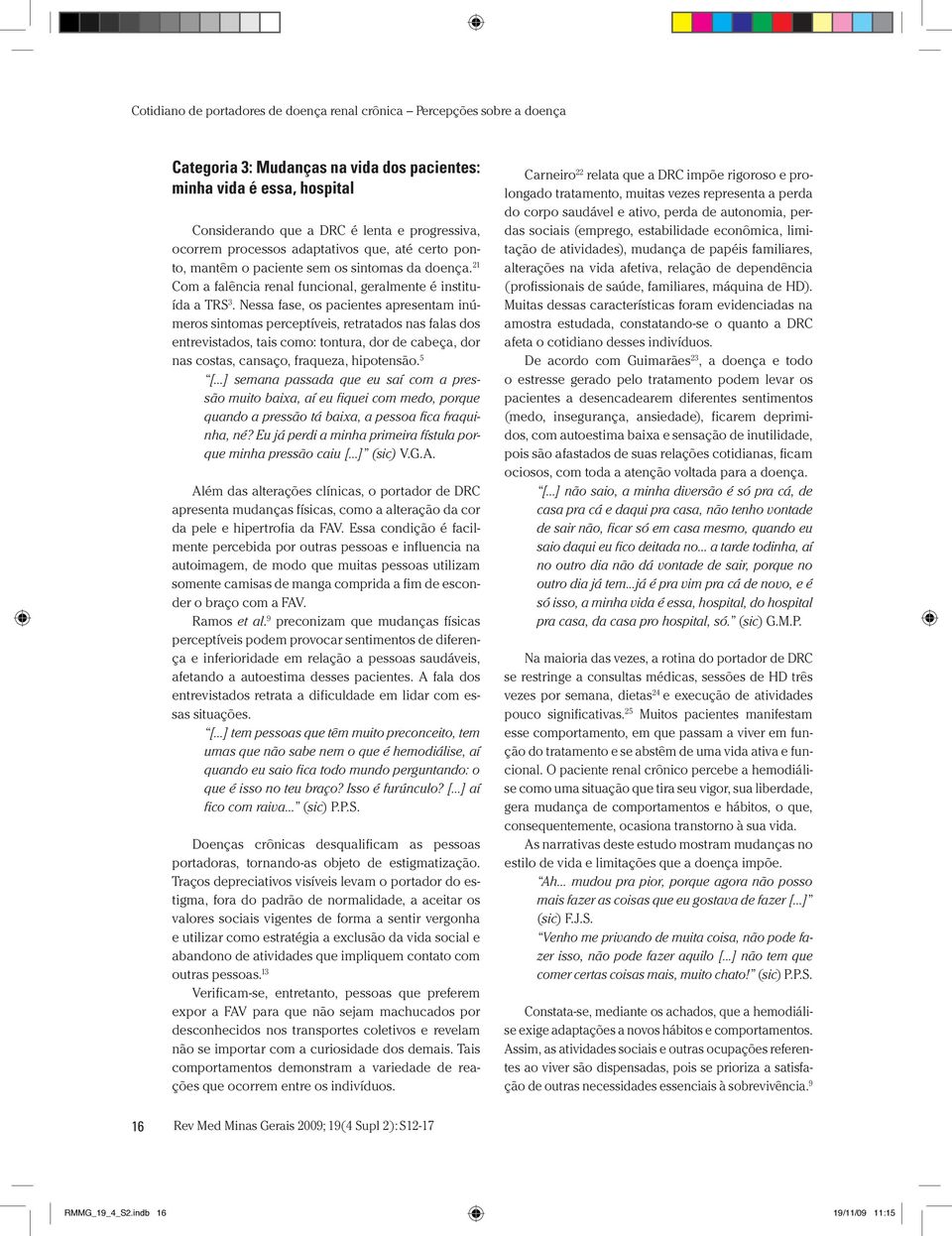 Nessa fase, os pacientes apresentam inúmeros sintomas perceptíveis, retratados nas falas dos entrevistados, tais como: tontura, dor de cabeça, dor nas costas, cansaço, fraqueza, hipotensão. 5 [.